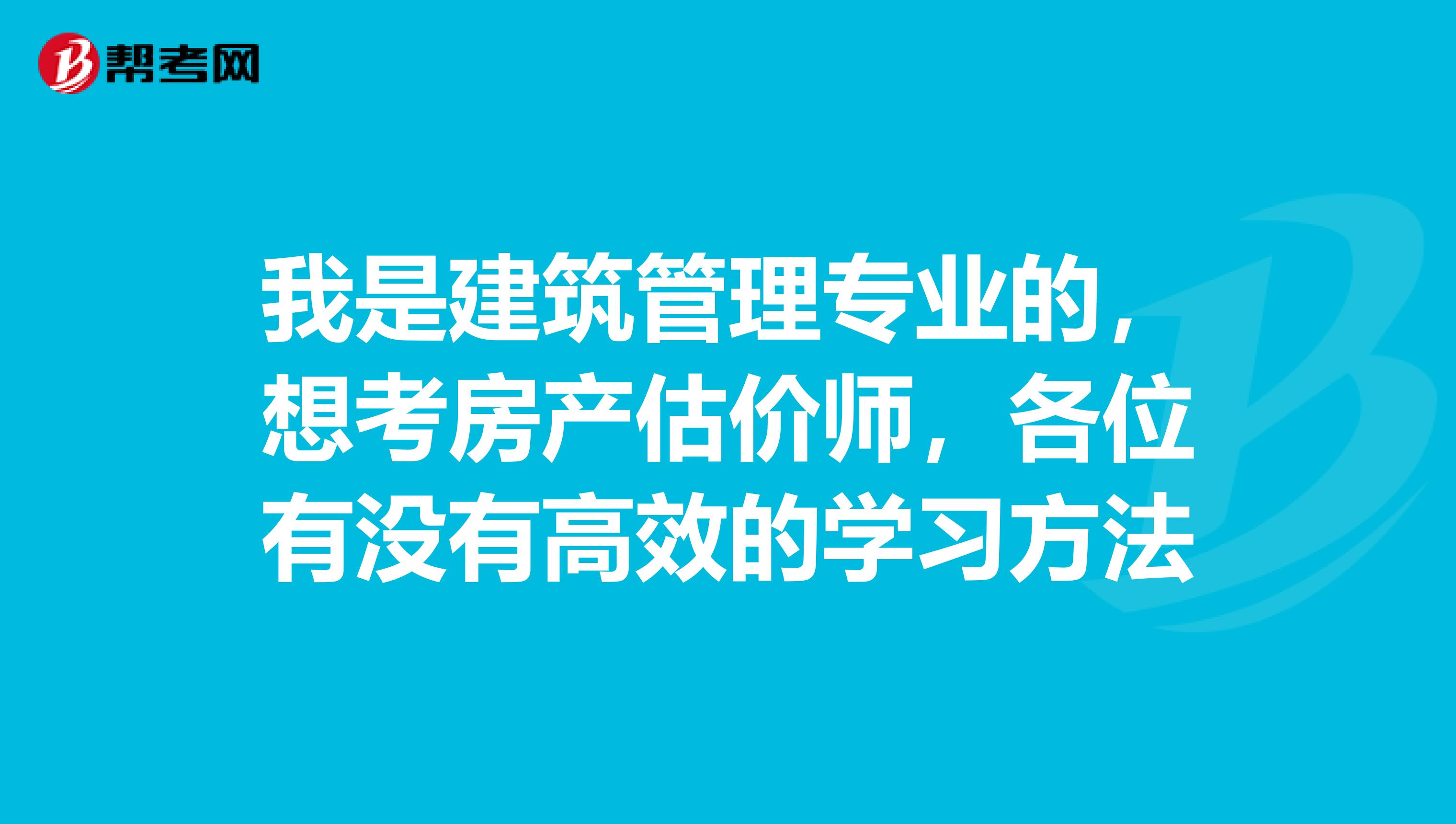 我是建筑管理专业的,想考房产估价师,各位有没有高效的学习方法