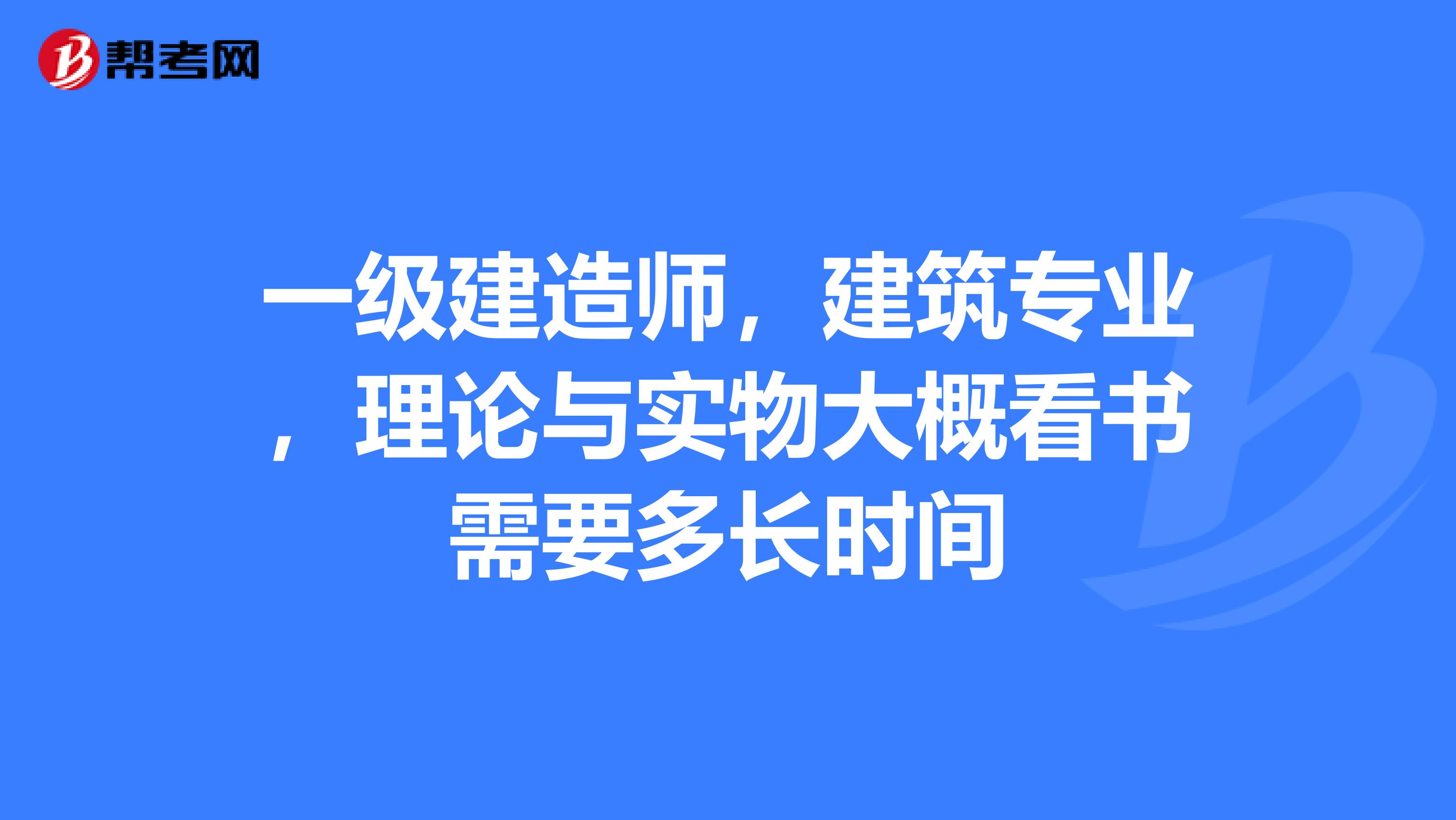 一级建造师，建筑专业，理论与实物大概看书需要多长时间