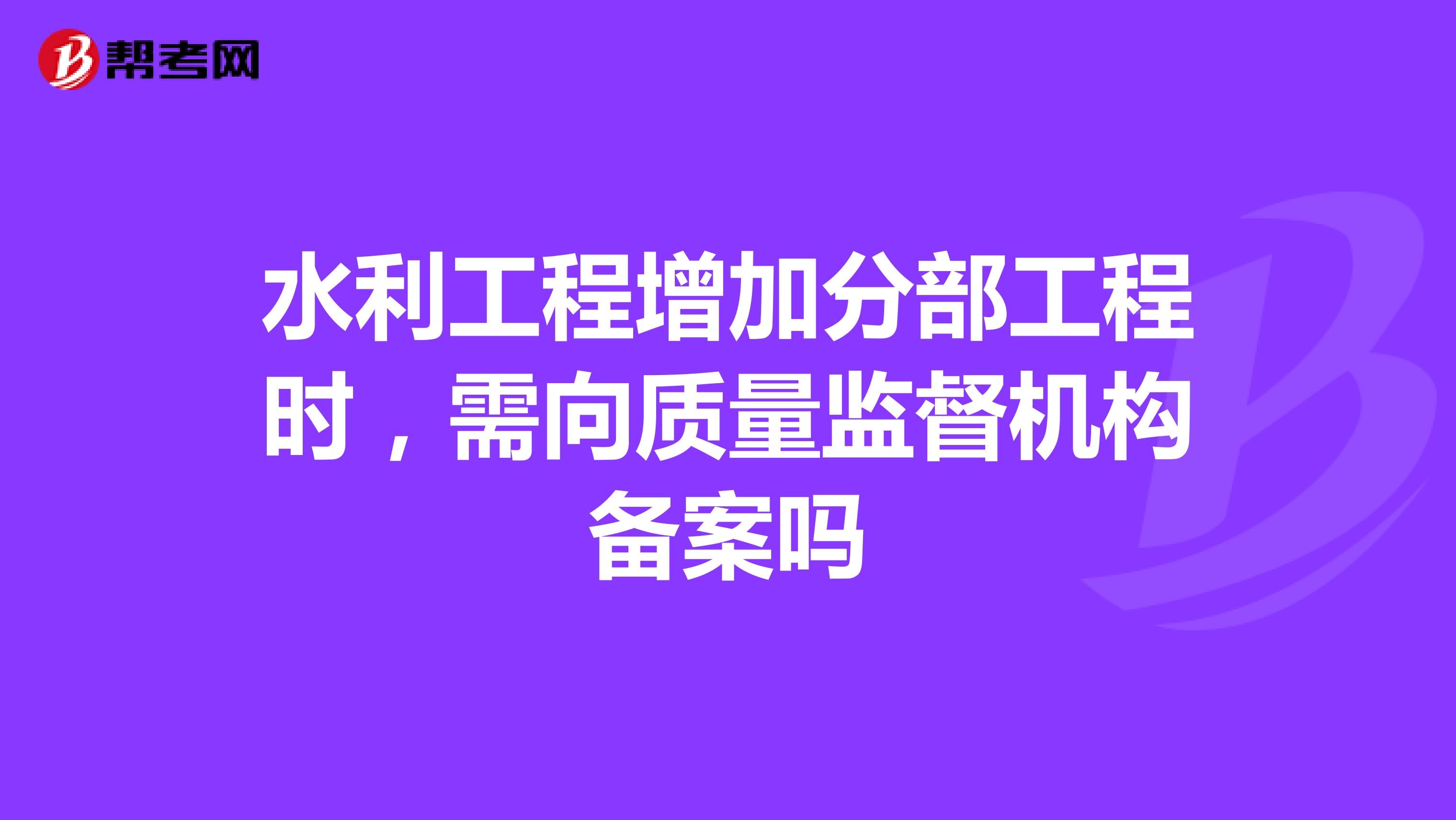 水利工程增加分部工程时，需向质量监督机构备案吗