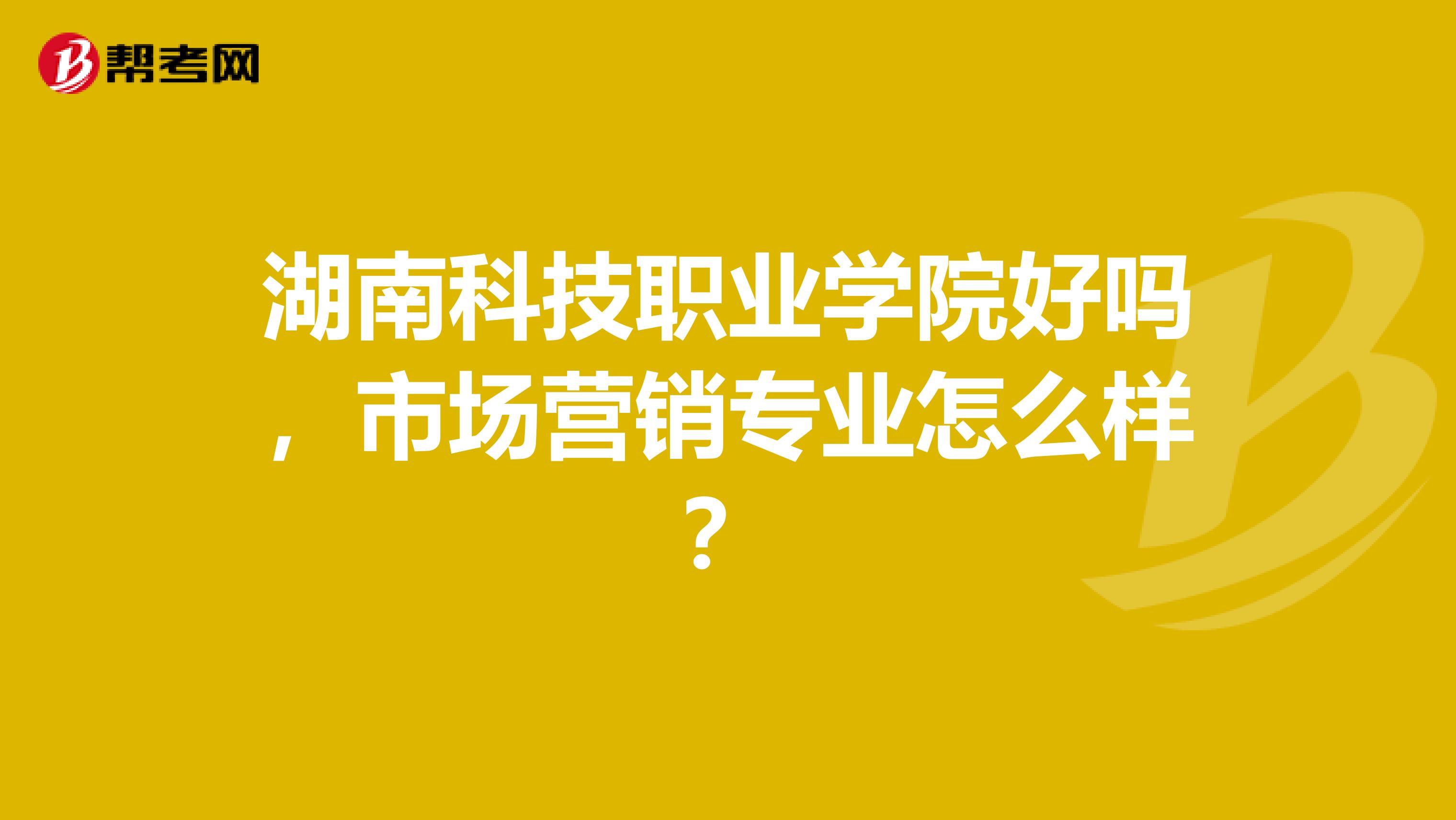 湖南科技职业学院好吗，市场营销专业怎么样？