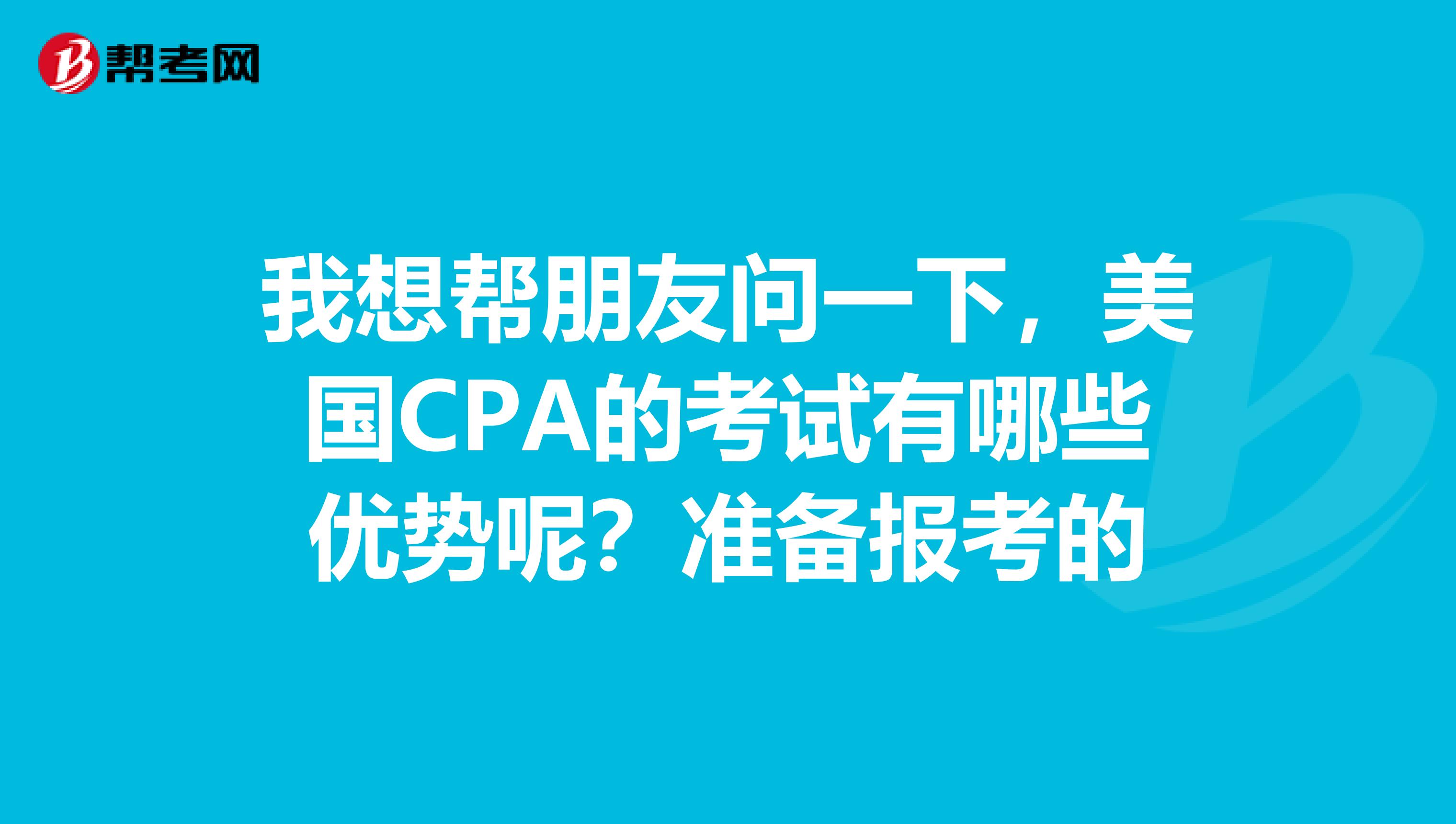 我想帮朋友问一下，美国CPA的考试有哪些优势呢？准备报考的