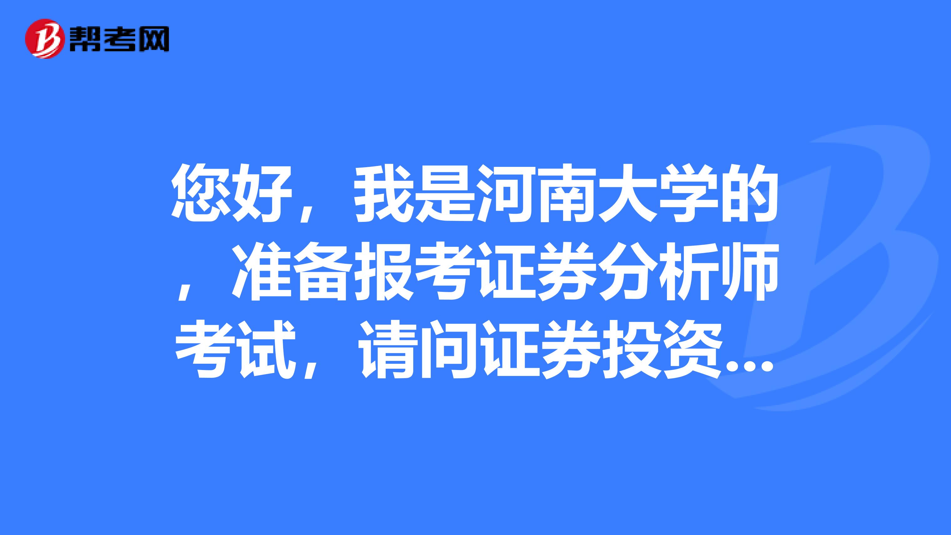 您好,我是河南大学的,准备报考证券分析师考试,请问证券投资分析报考条件是什么?