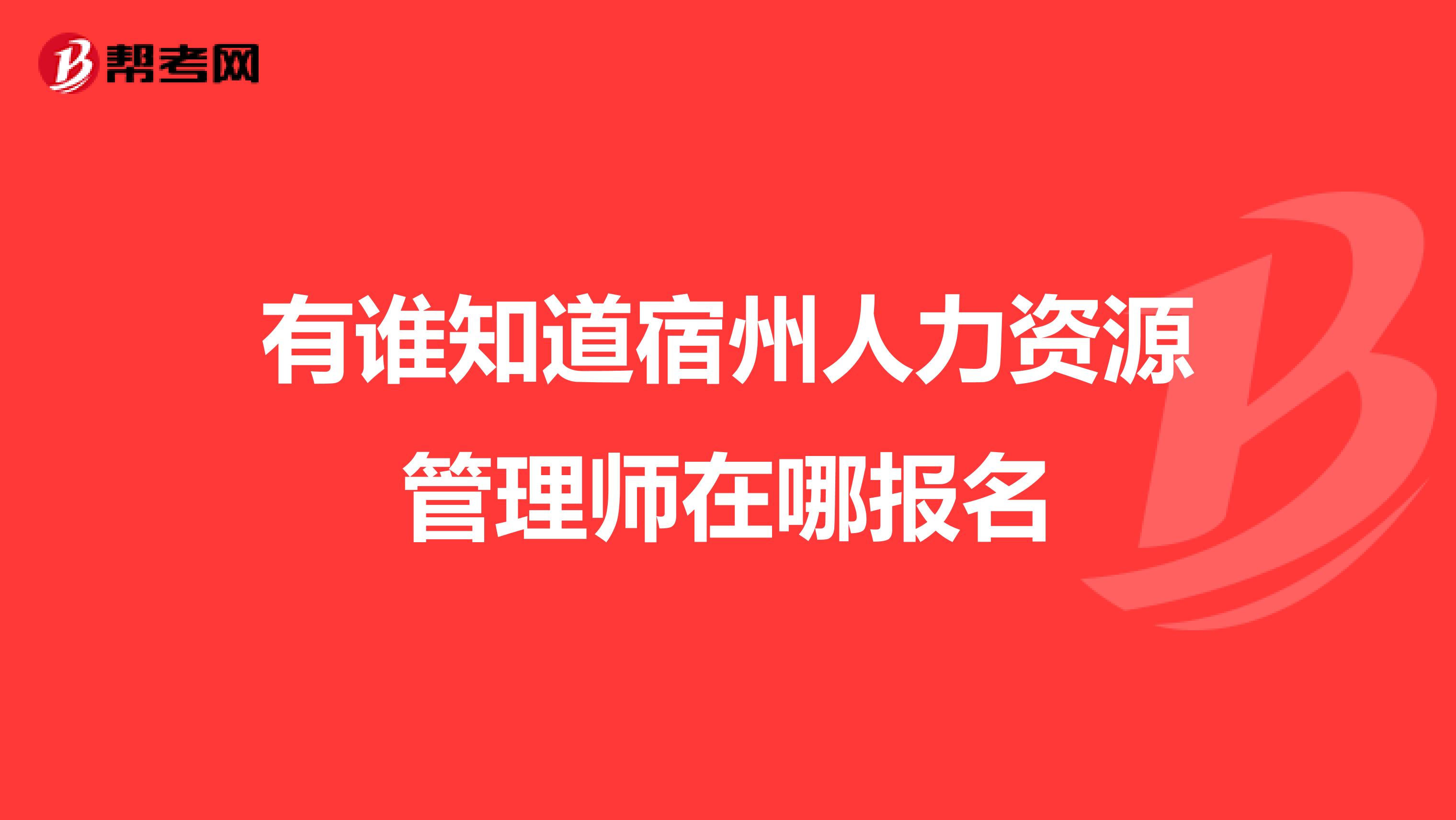 有谁知道宿州人力资源管理师在哪报名