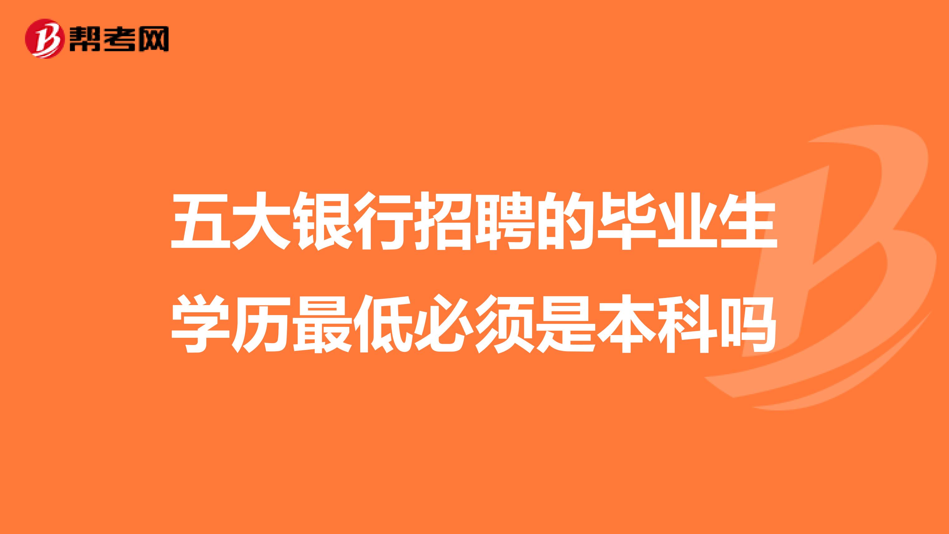 五大银行招聘的毕业生学历最低必须是本科吗