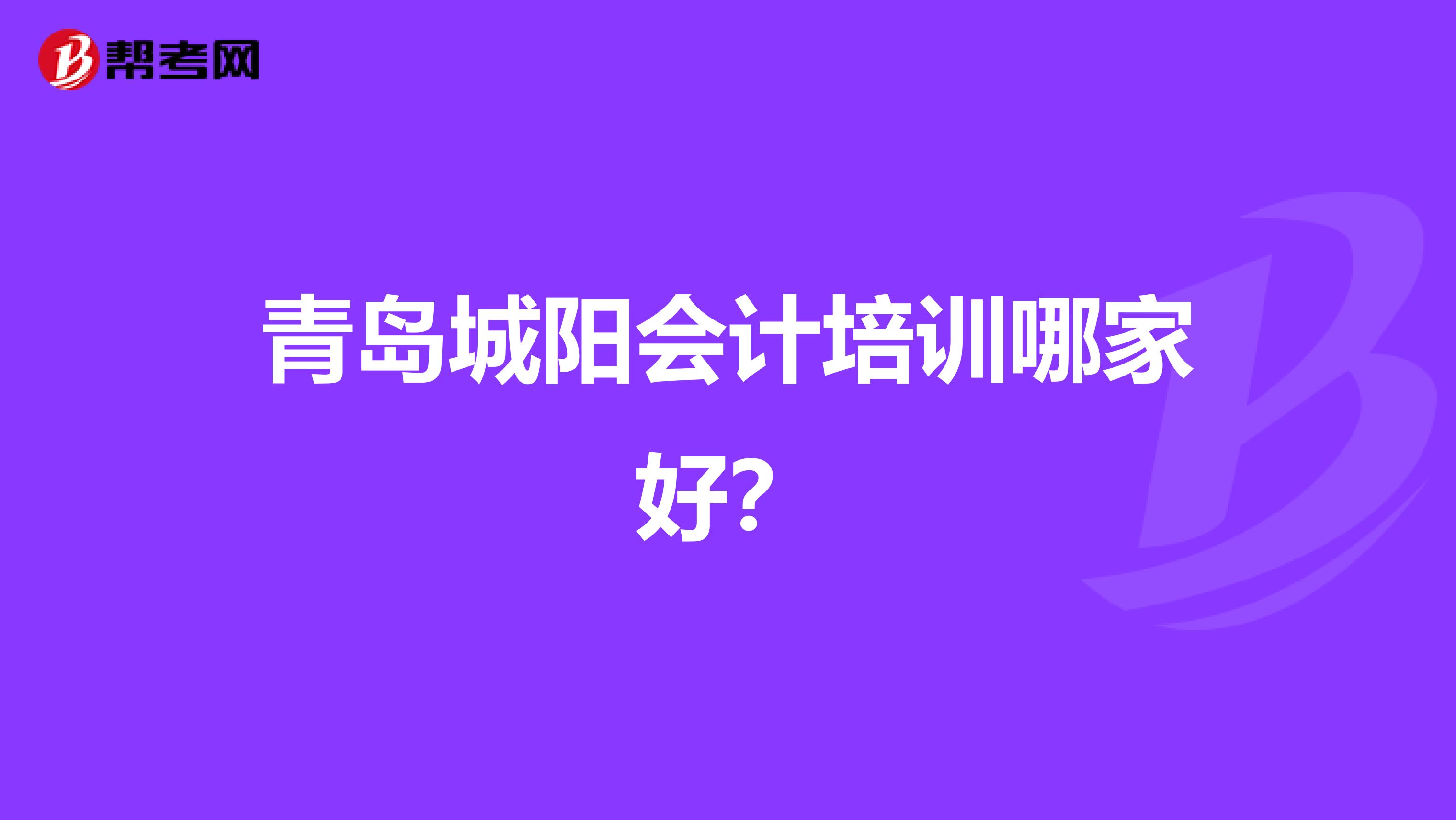 青岛城阳会计培训哪家好?