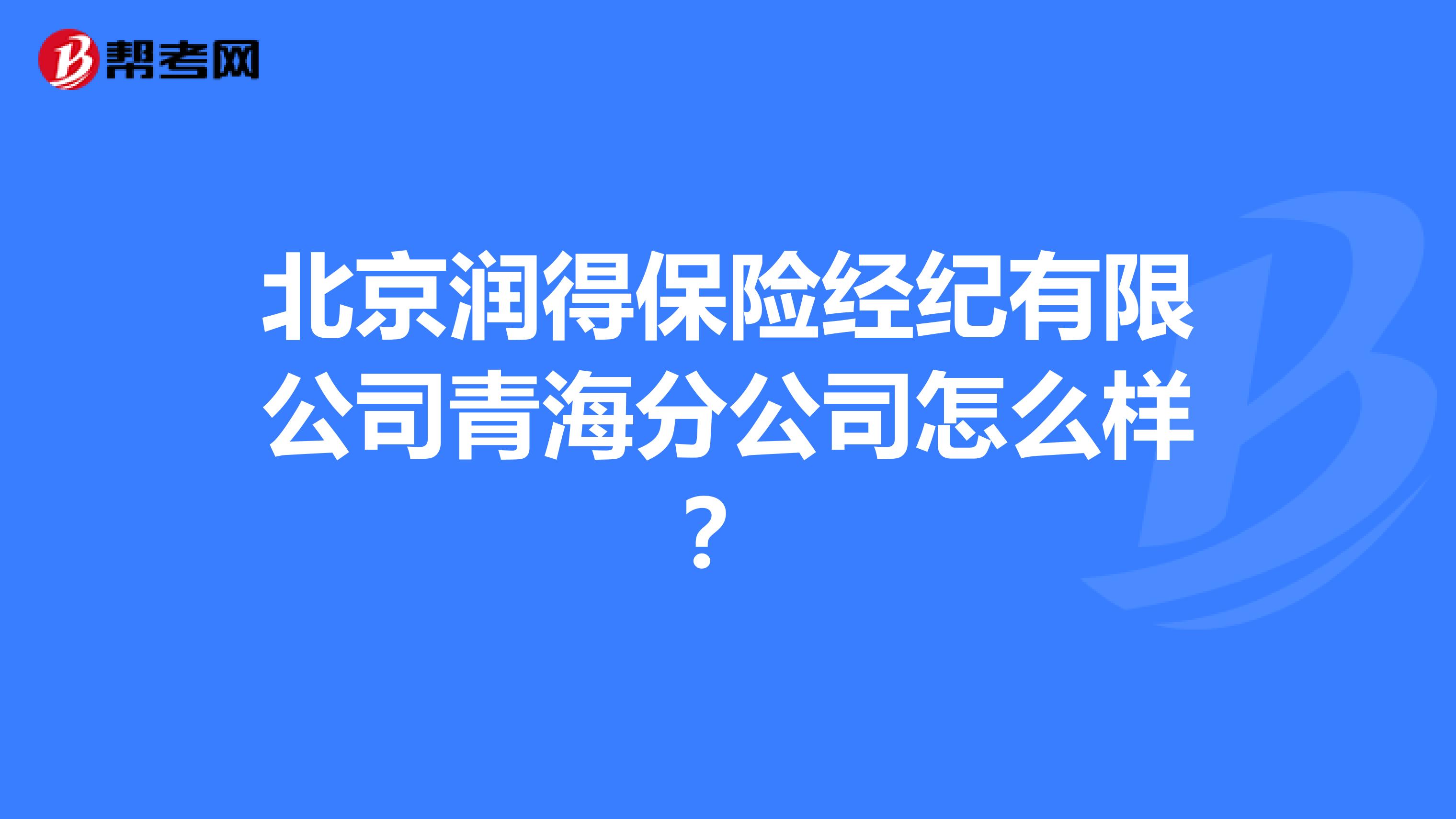 北京润得保险经纪有限公司青海分公司怎么样?