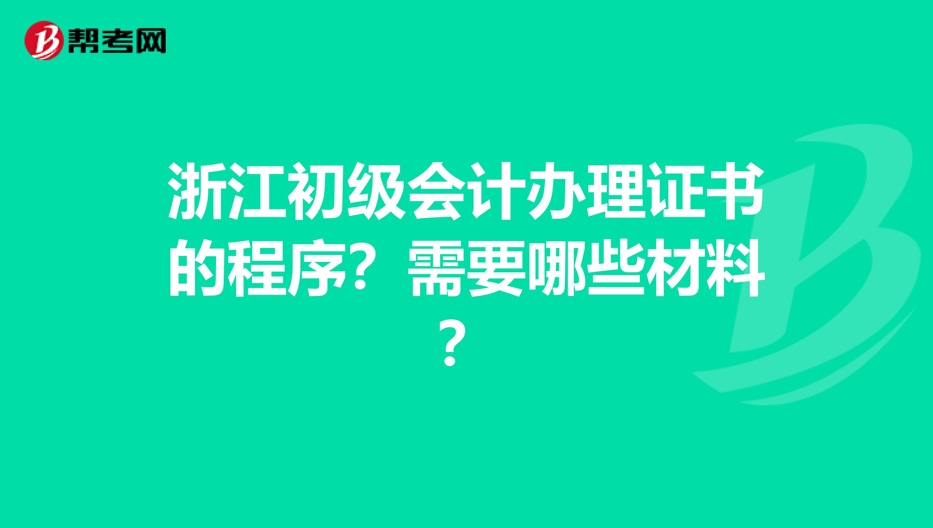 浙江初级会计办理证书的程序?需要哪些材料?