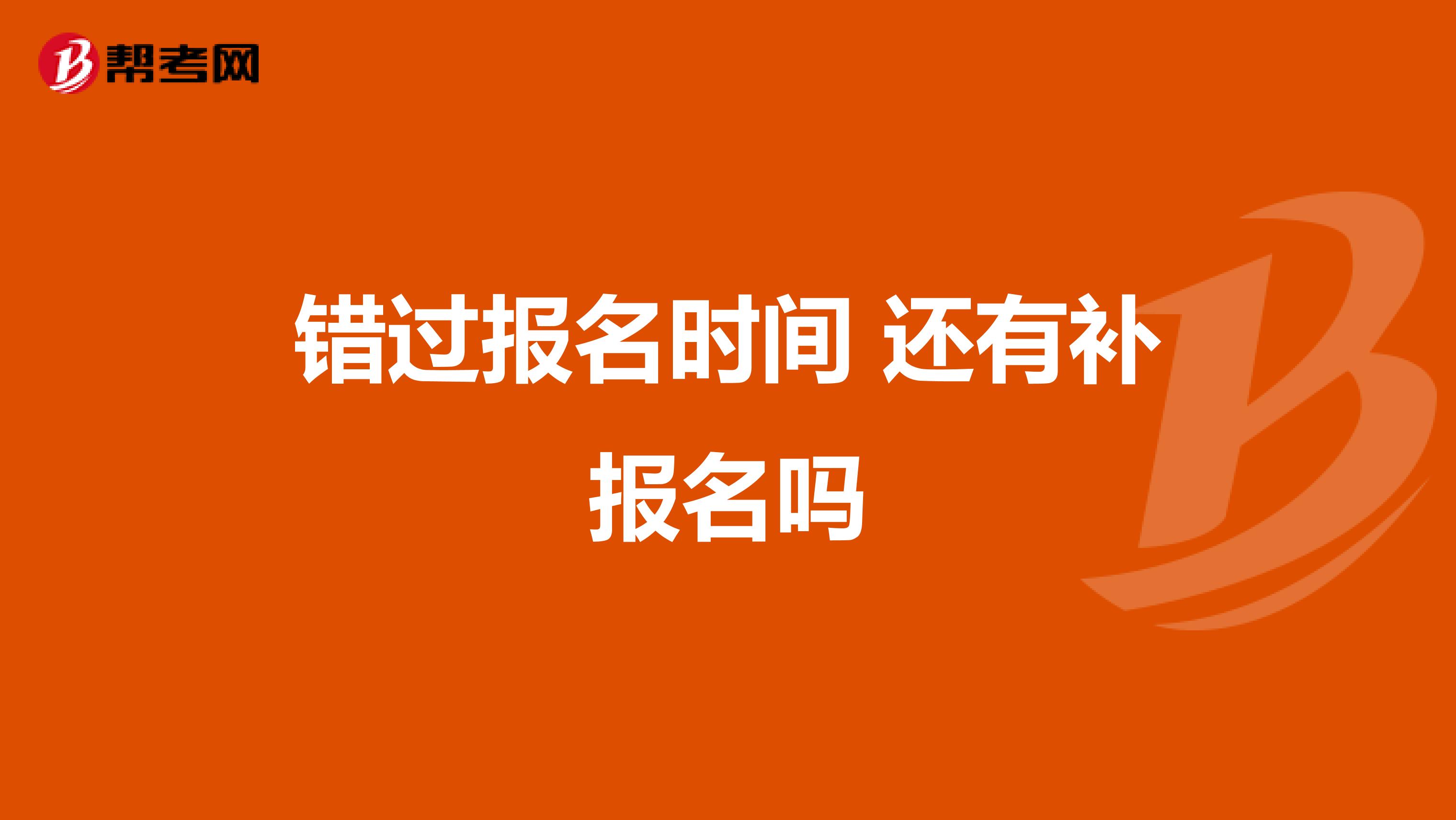 错过报名时间 还有补报名吗