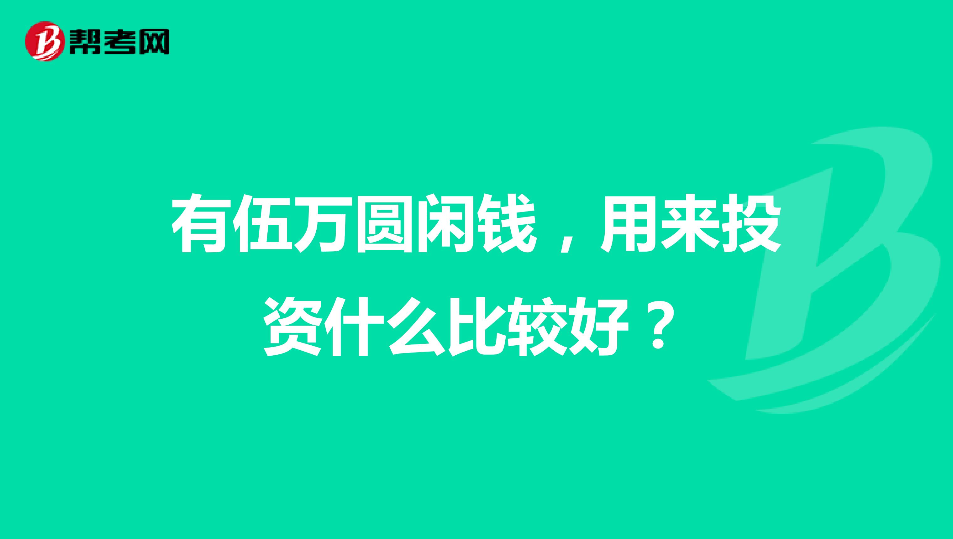 有伍万圆闲钱,用来投资什么比较好?