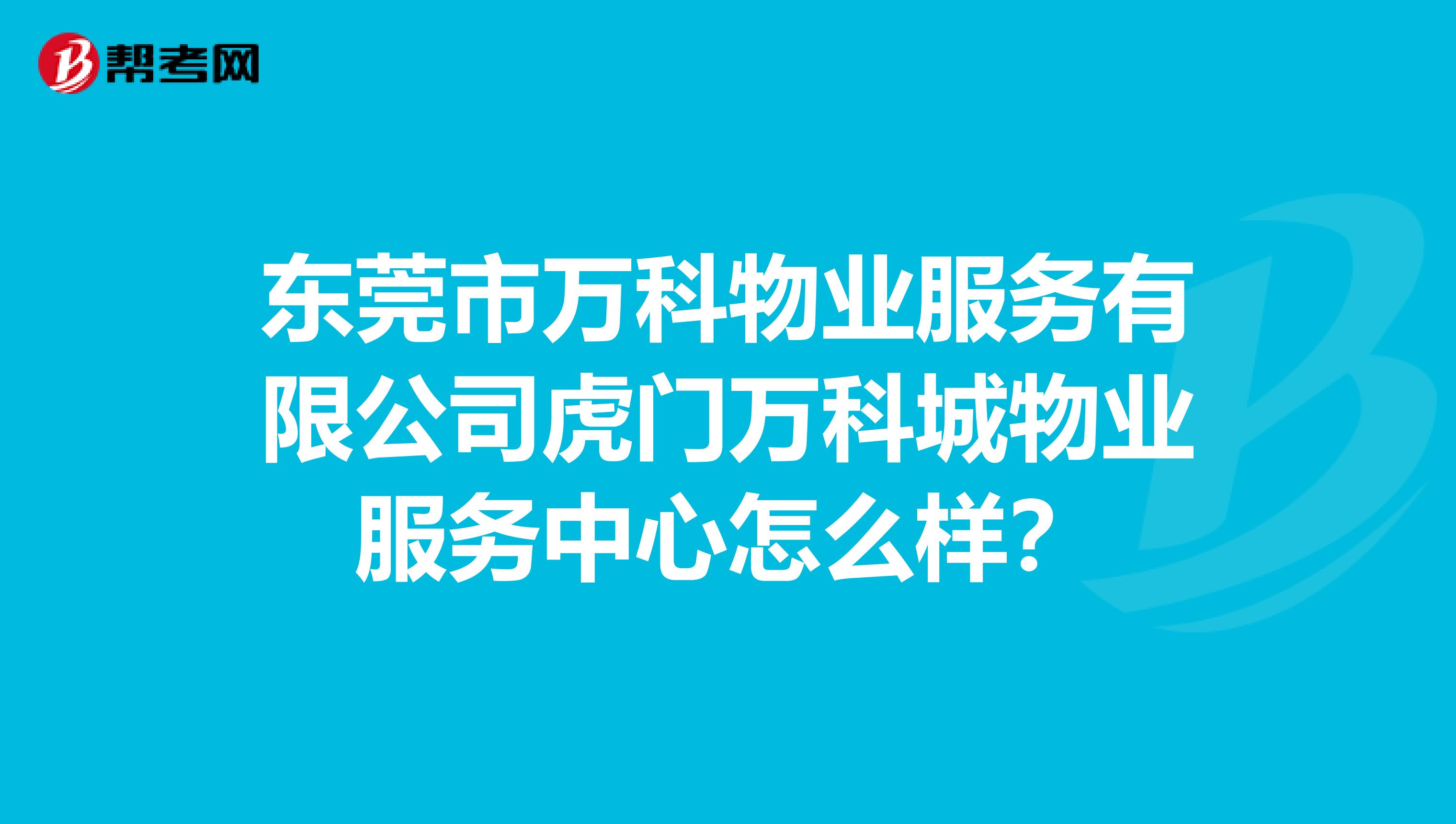 东莞市万科物业服务有限公司虎门万科城物业服务中心怎么样？
