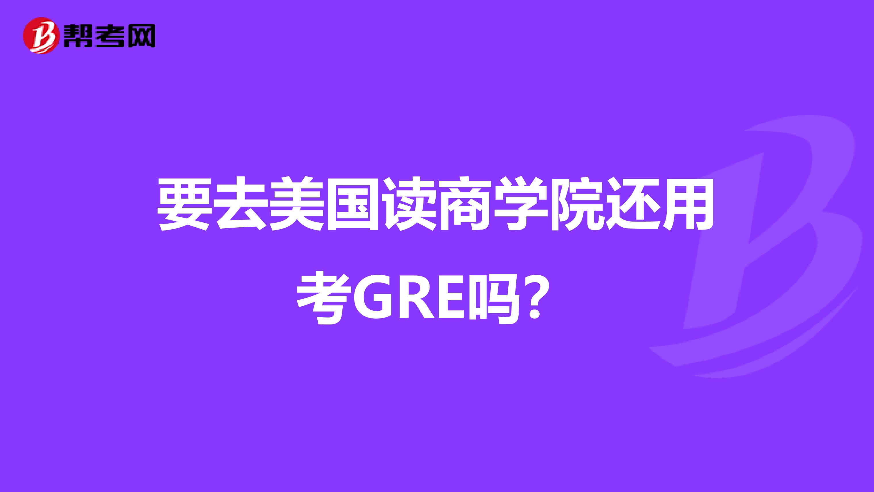 要去美国读商学院还用考GRE吗？