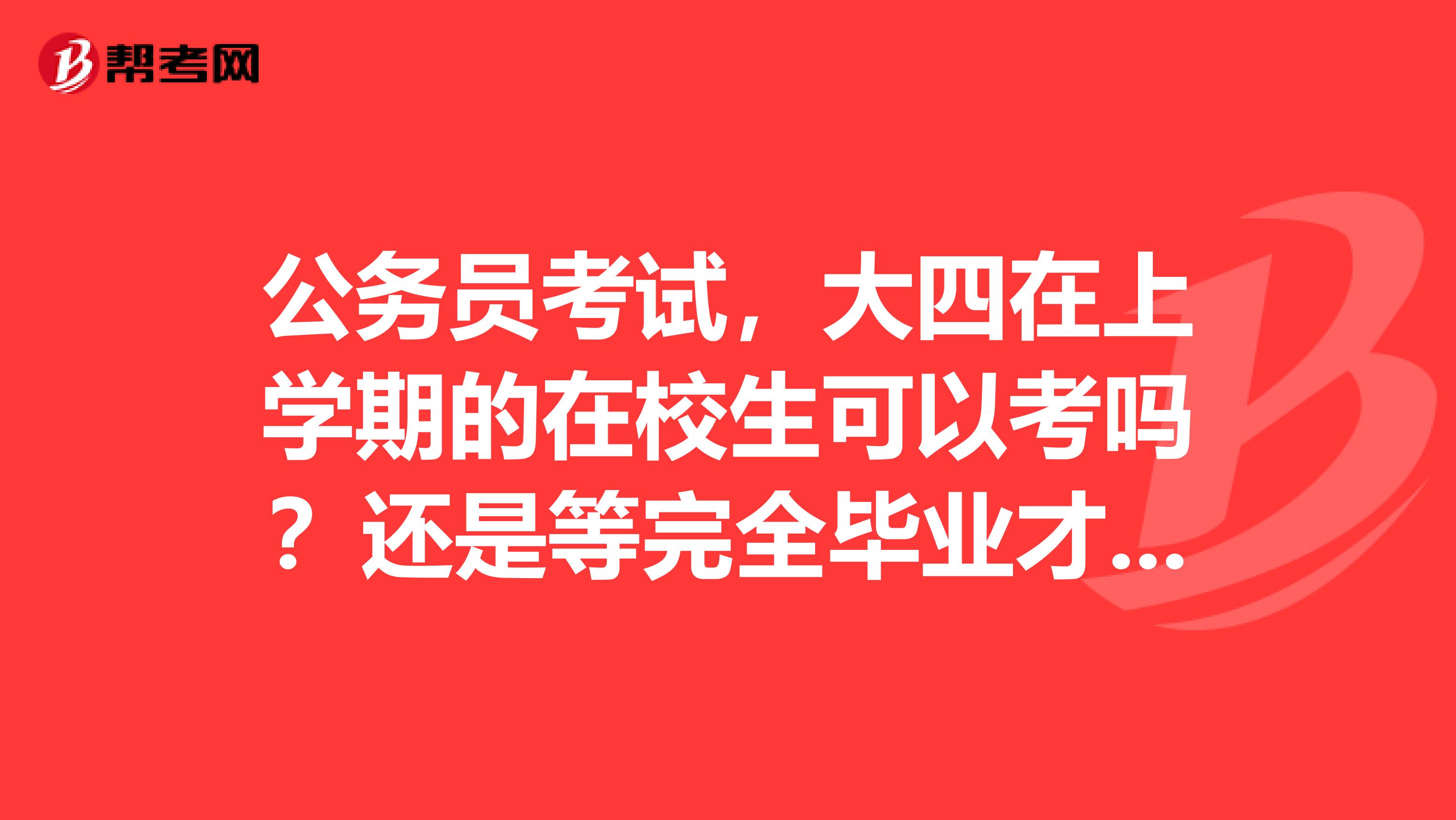公务员考试,大四在上学期的在校生可以考吗?还是等完全毕业才可报考呢?