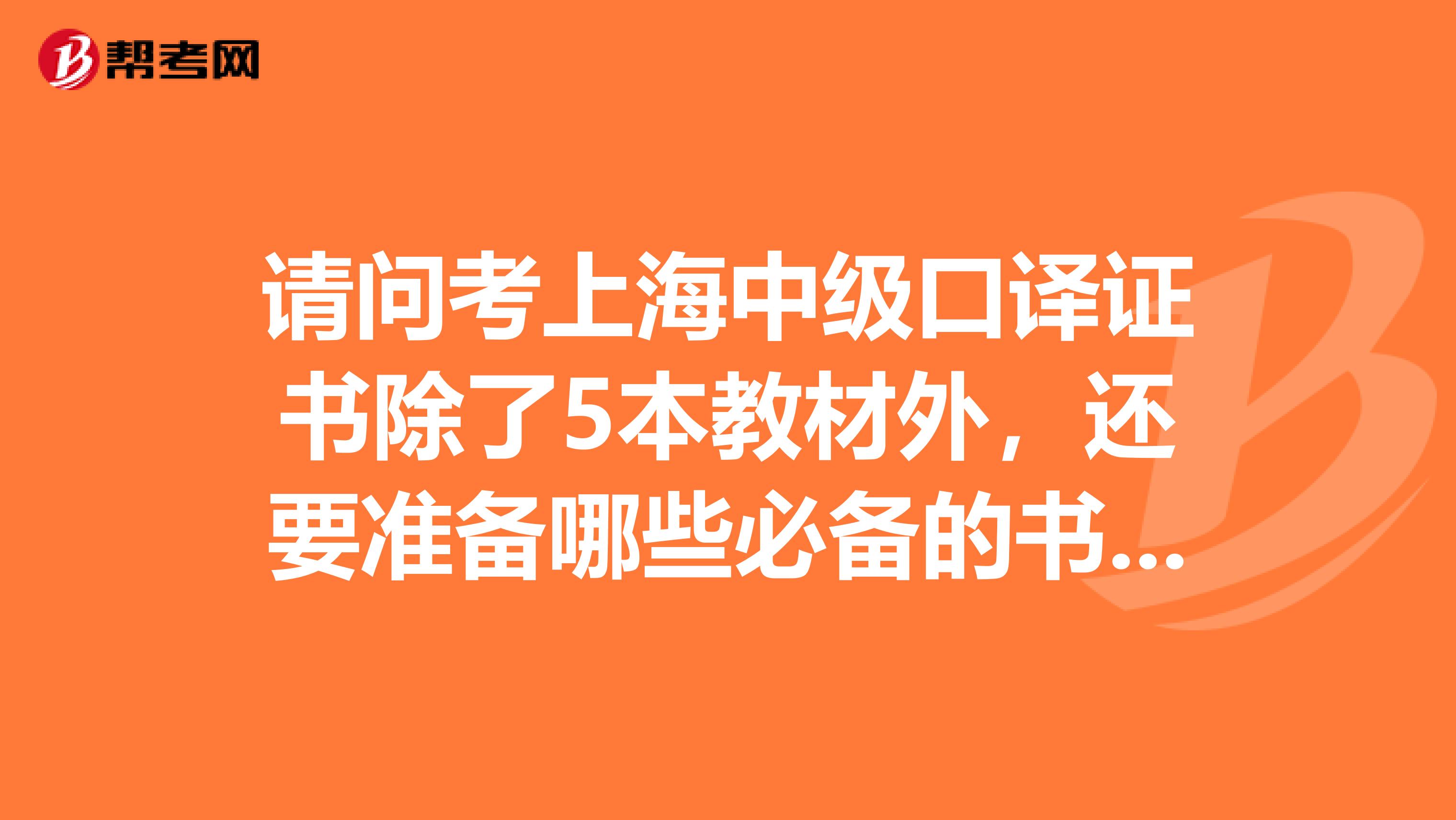请问考上海中级口译证书除了5本教材外,还要准备哪些必备的书??