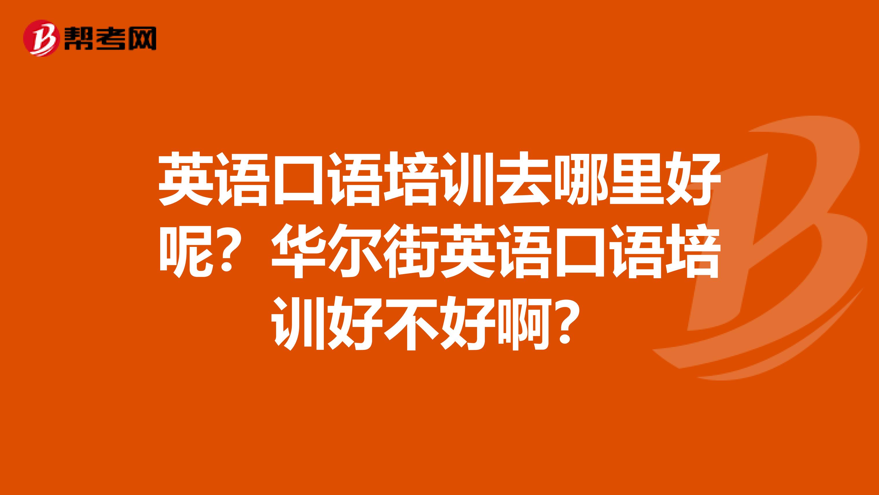 英语口语培训去哪里好呢?华尔街英语口语培训好不好啊?