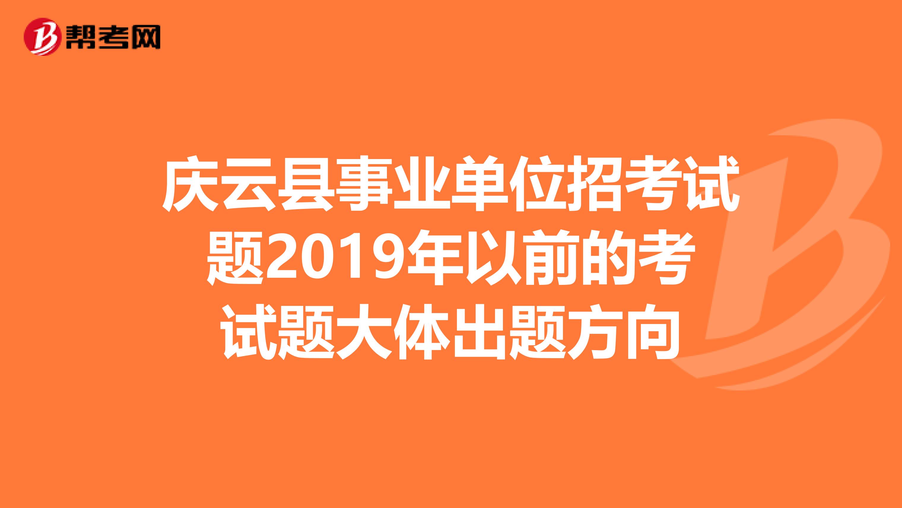 庆云县事业单位招考试题2019年以前的考试题大体出题方向