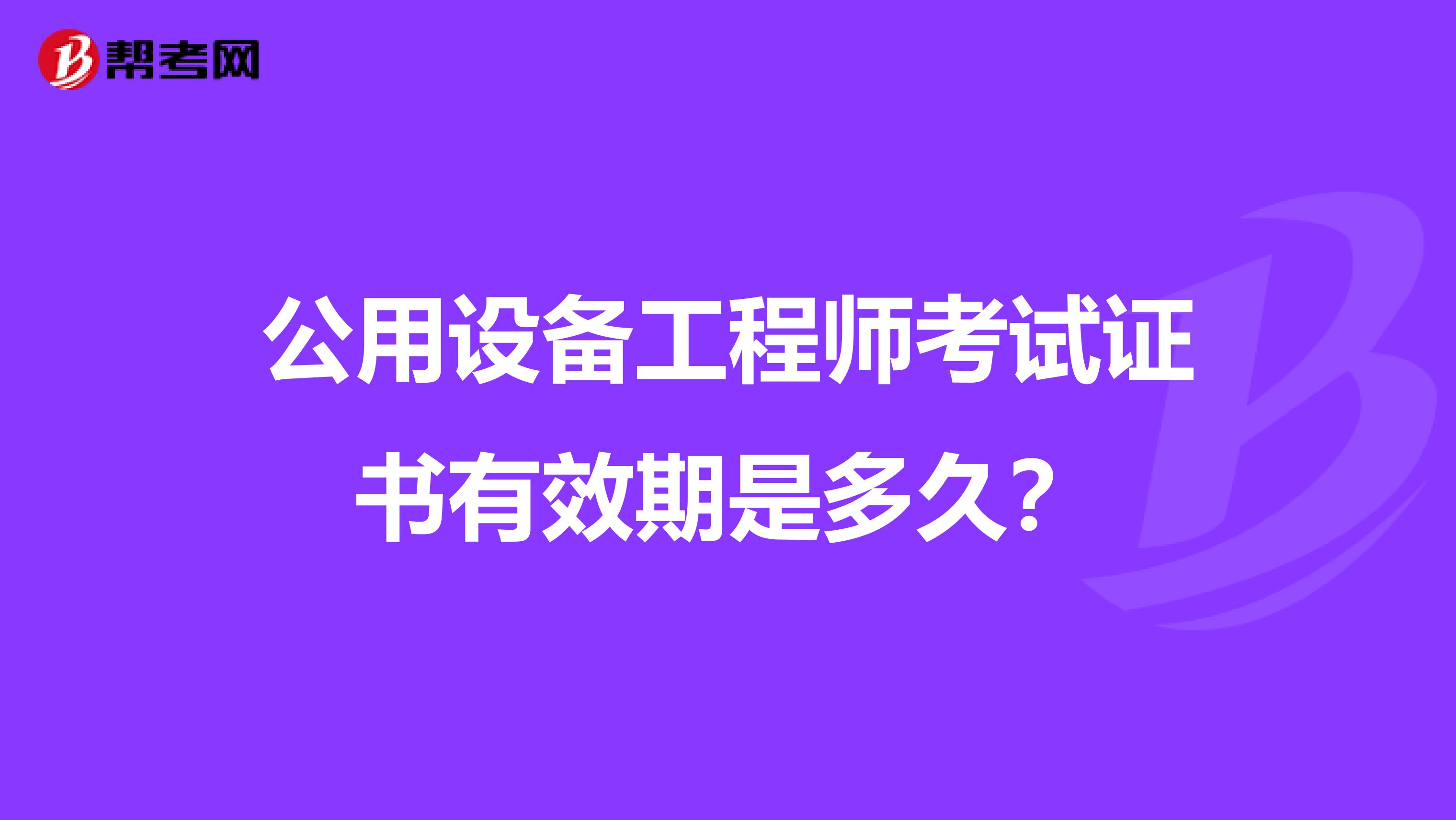 公用设备工程师考试证书有效期是多久?