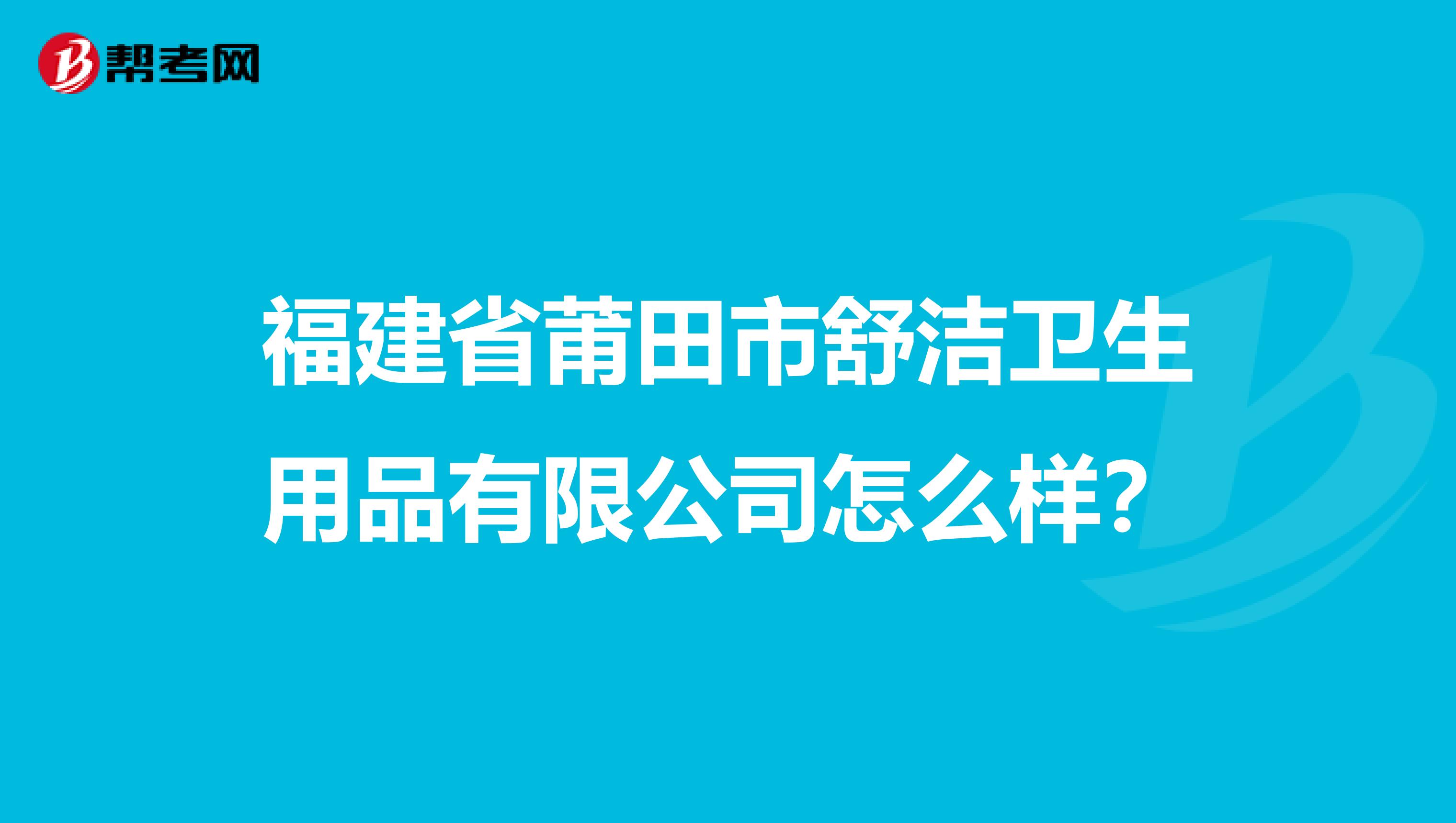 福建省莆田市舒洁卫生用品有限公司怎么样?