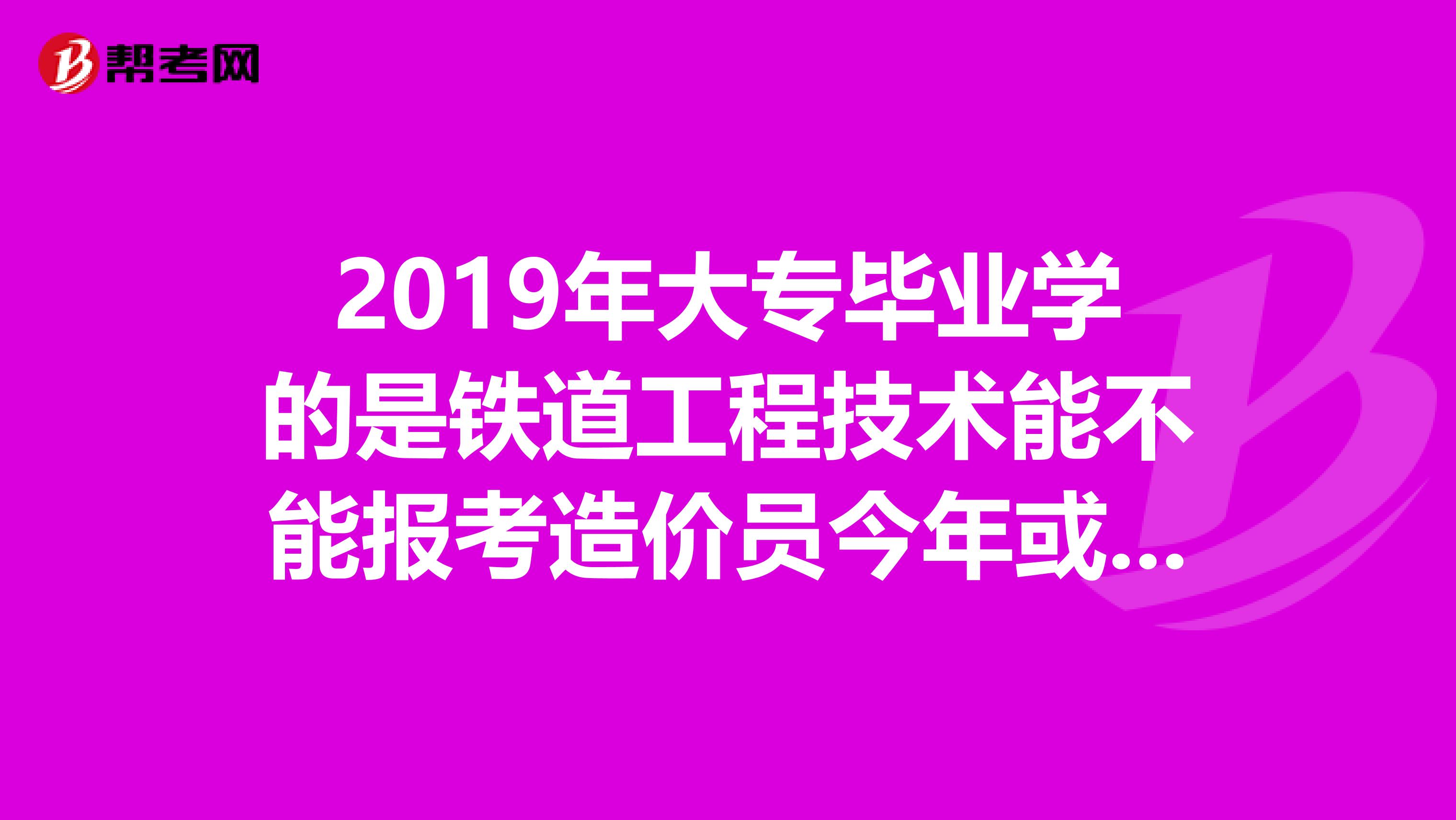 2019年大专毕业学的是铁道工程技术能不能报考造价员今年或者明年造价员考试分几个科目如何复习呢