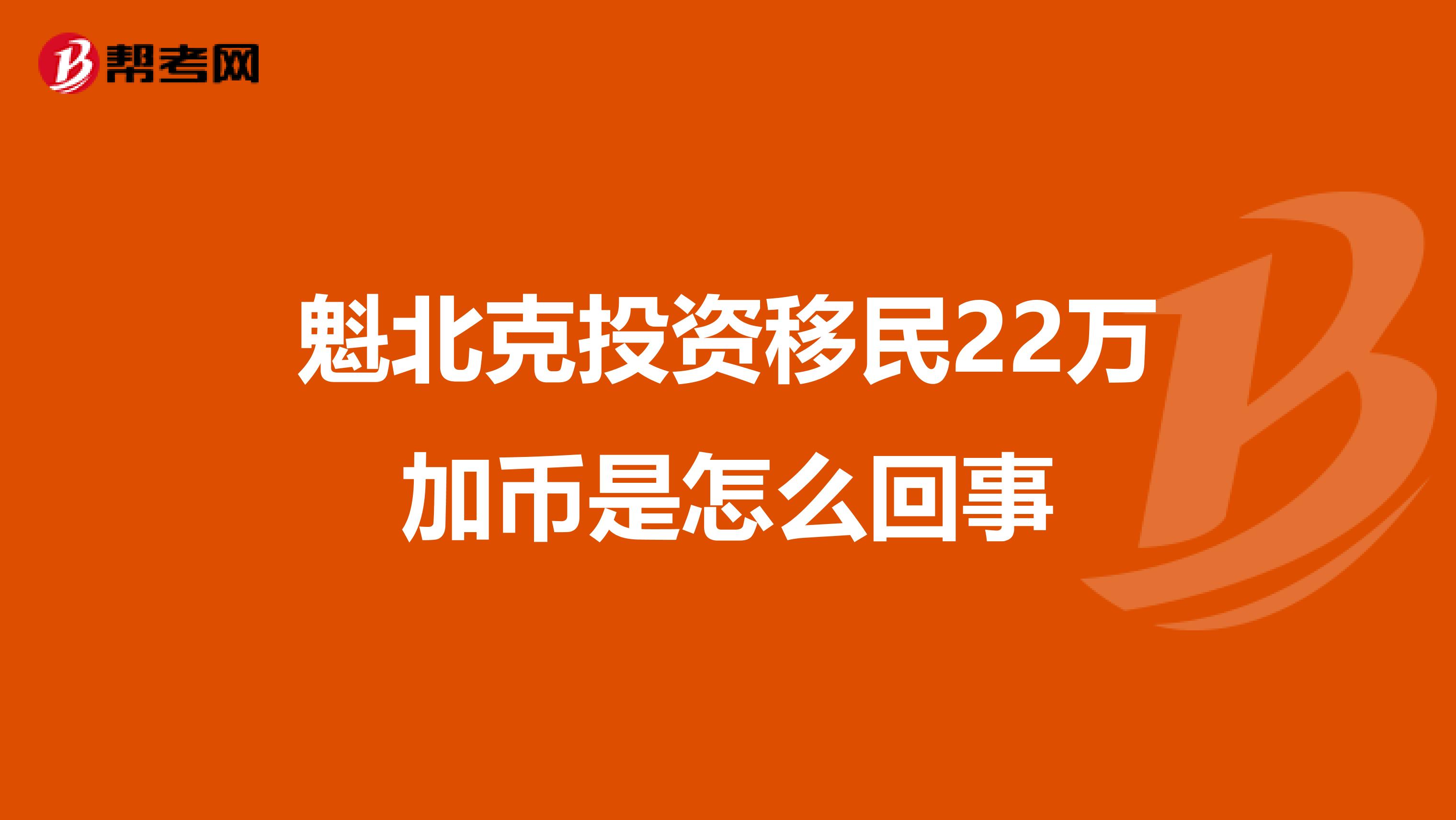 魁北克投资移民22万加币是怎么回事