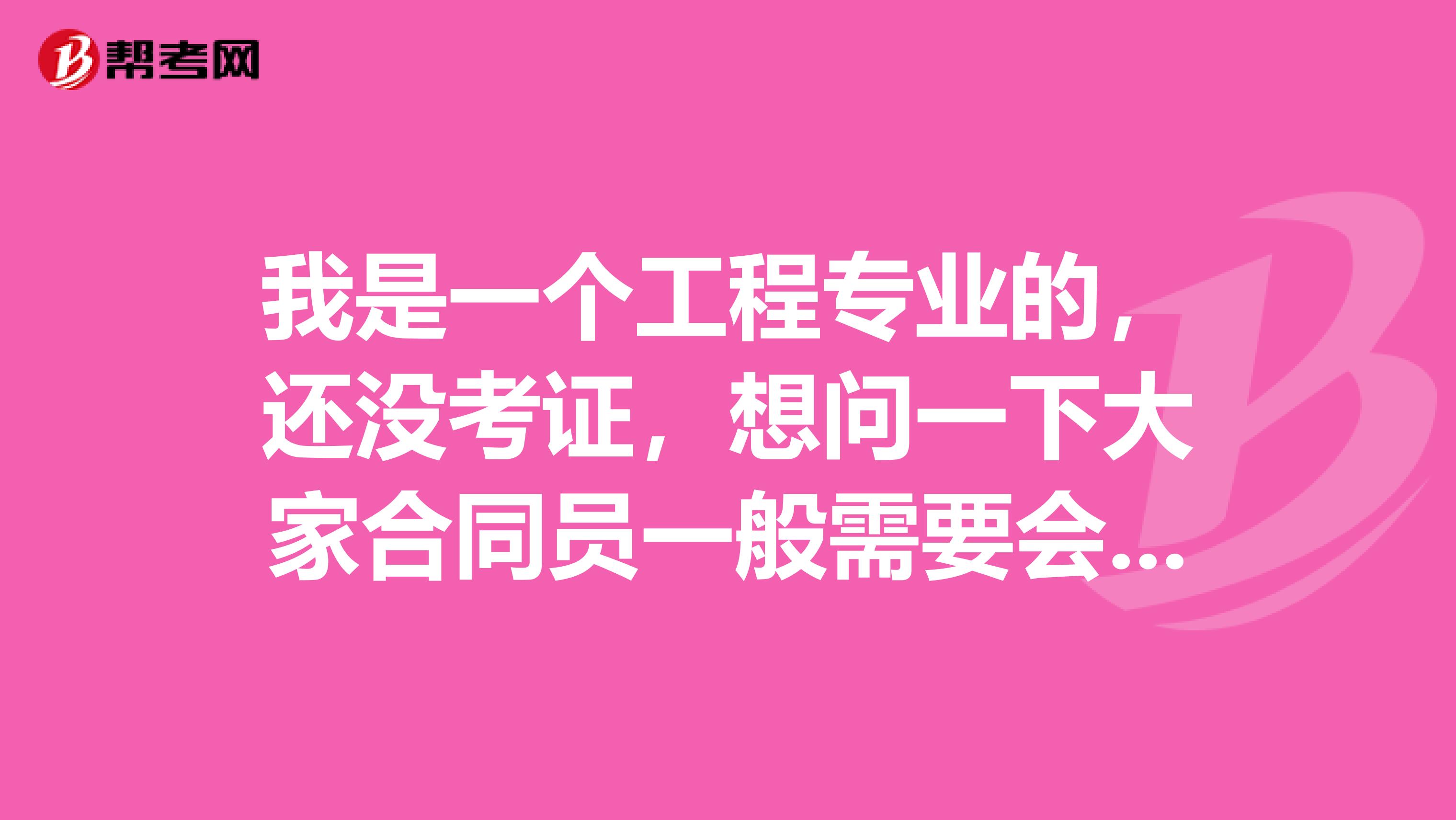 我是一个工程专业的,还没考证,想问一下大家合同员一般需要会些什么??