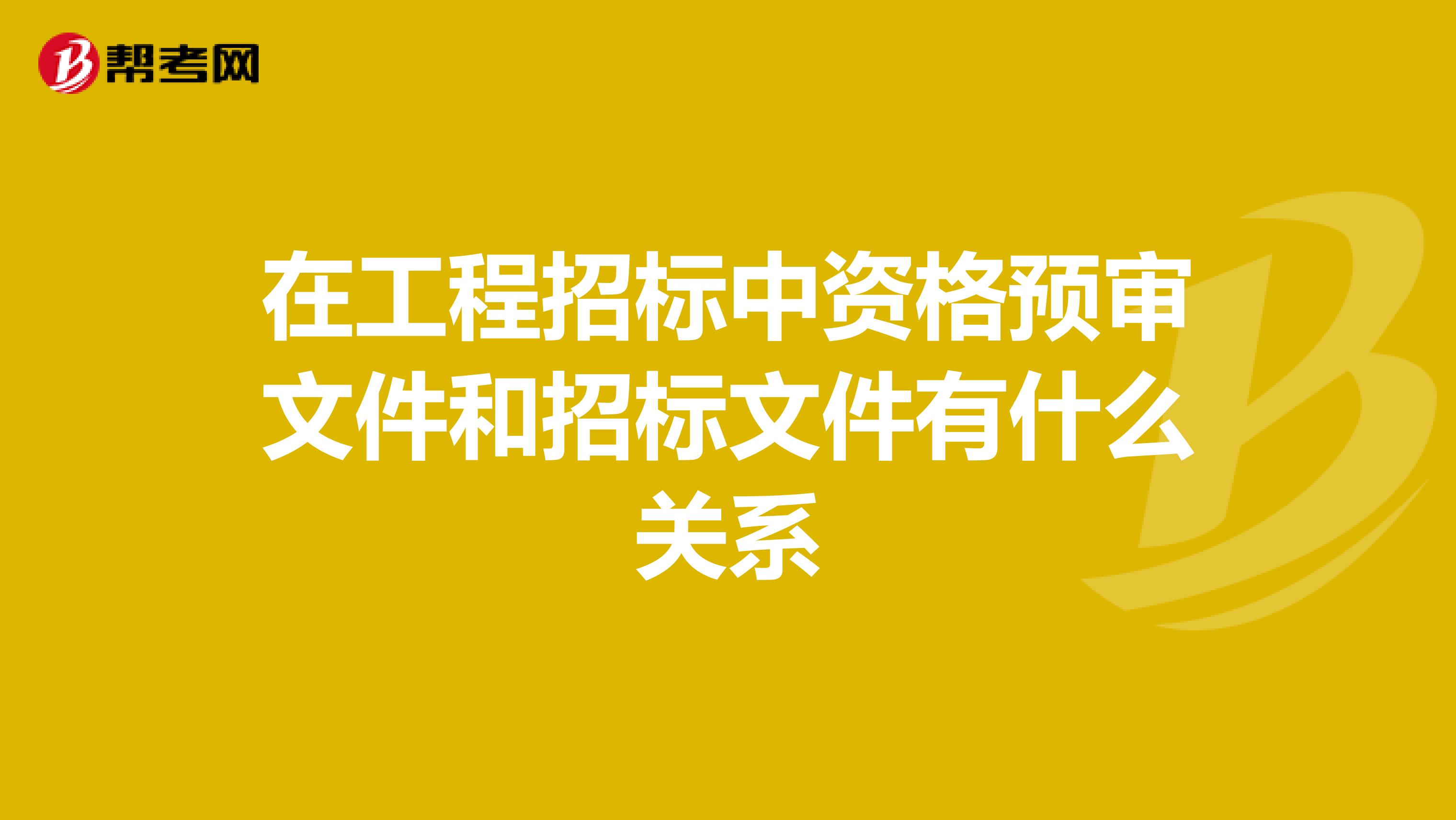 在工程招标中资格预审文件和招标文件有什么关系