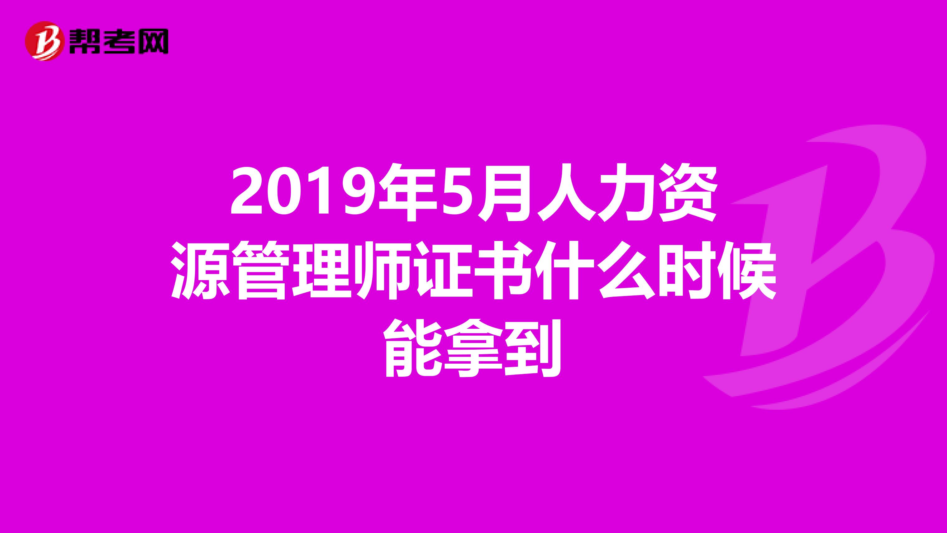 2019年5月人力资源管理师证书什么时候能拿到