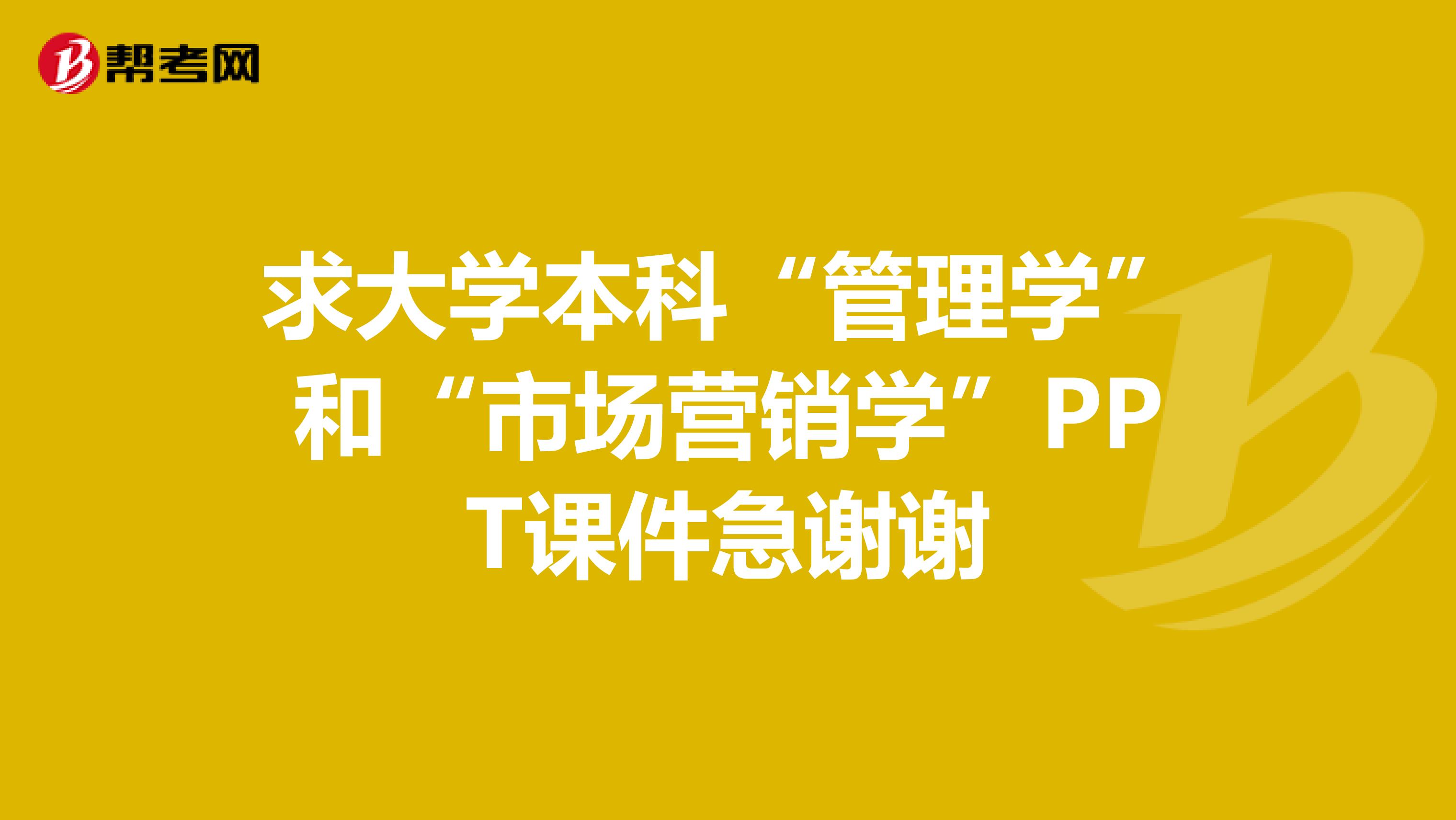 求大学本科“管理学”和“市场营销学”PPT课件急谢谢