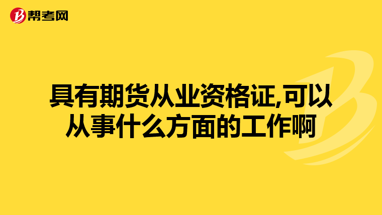 具有期货从业资格证,可以从事什么方面的工作啊
