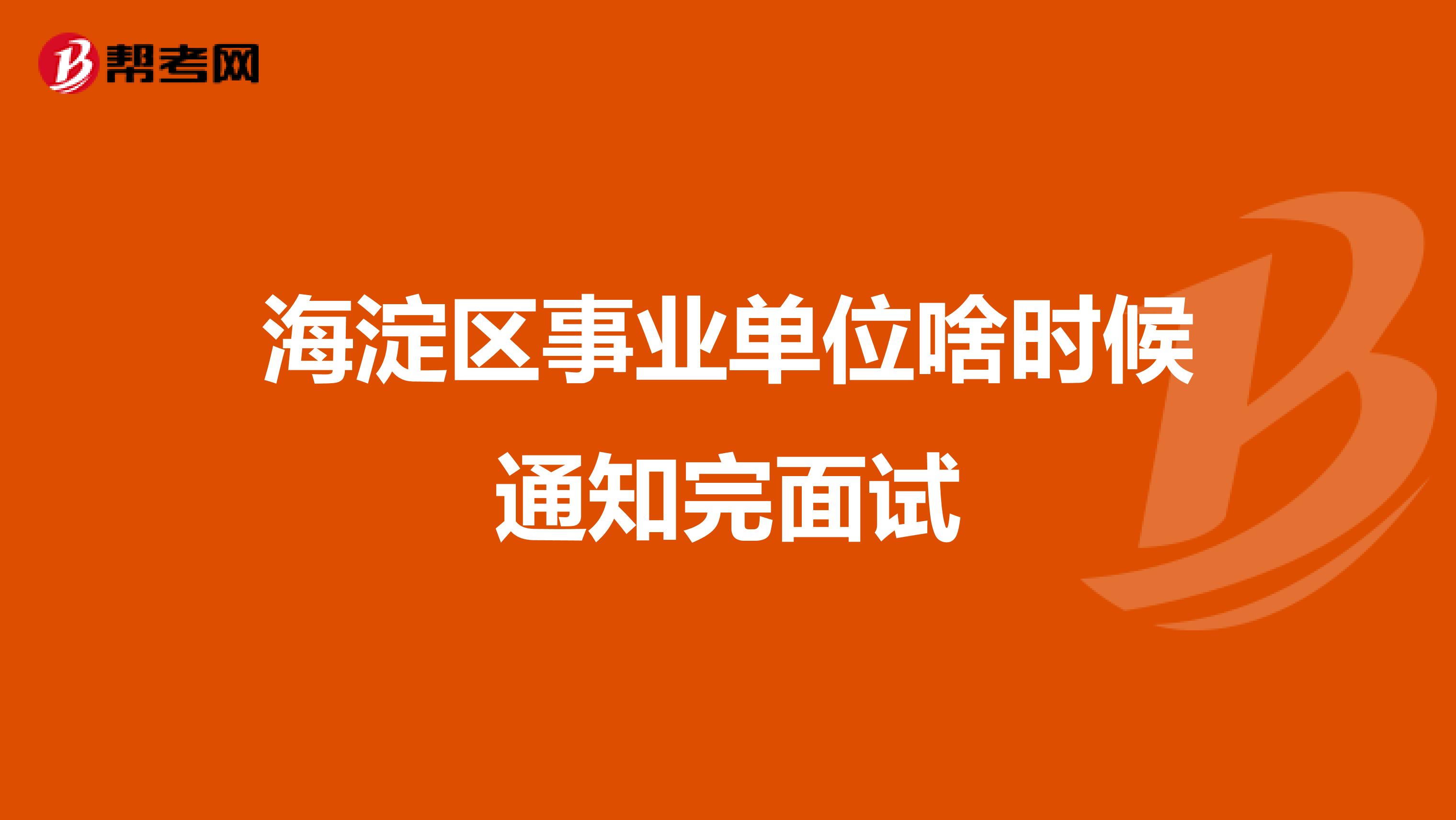 海淀区事业单位啥时候通知完面试