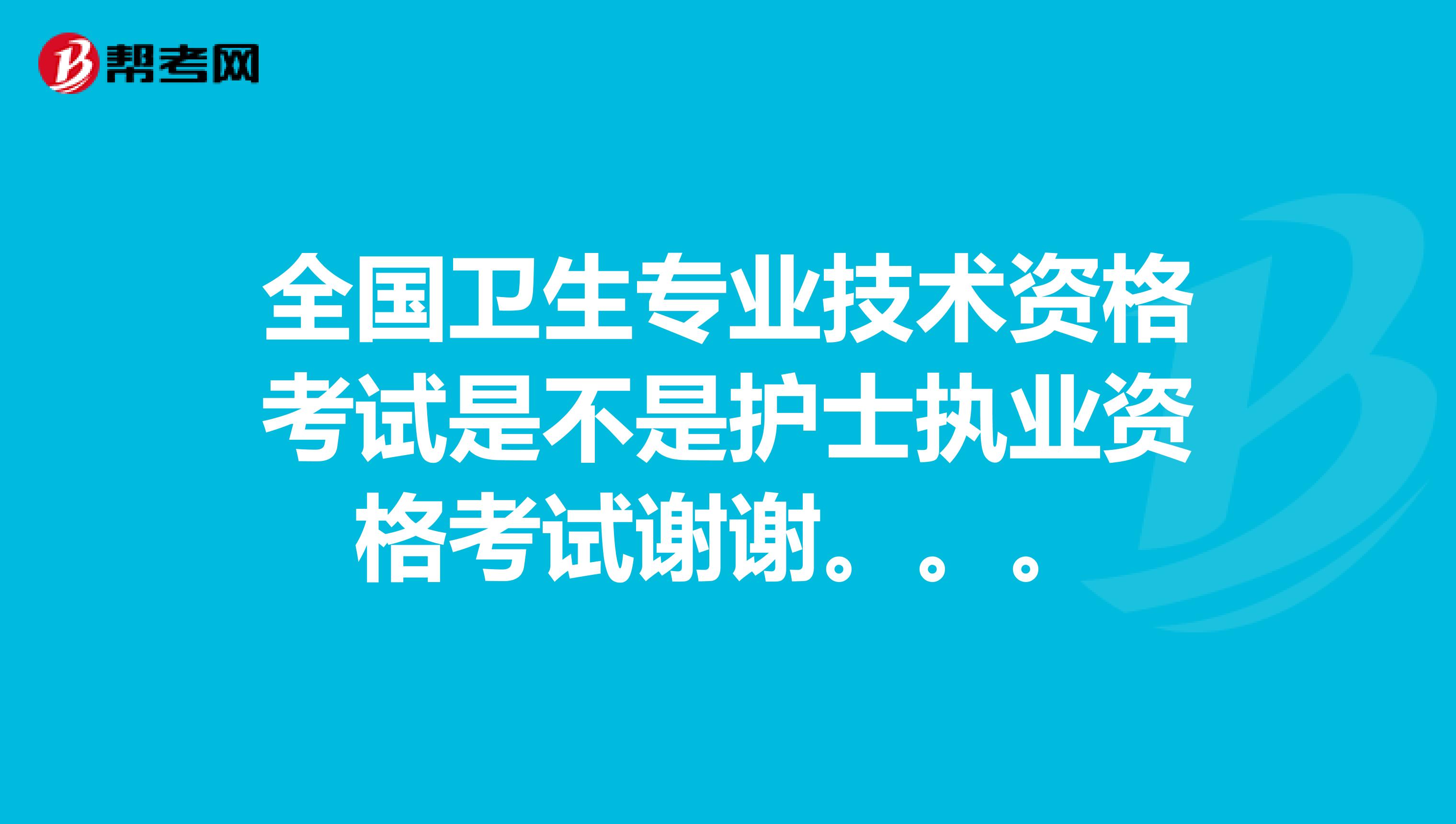 全国卫生专业技术资格考试是不是护士执业资格考试谢谢。。。