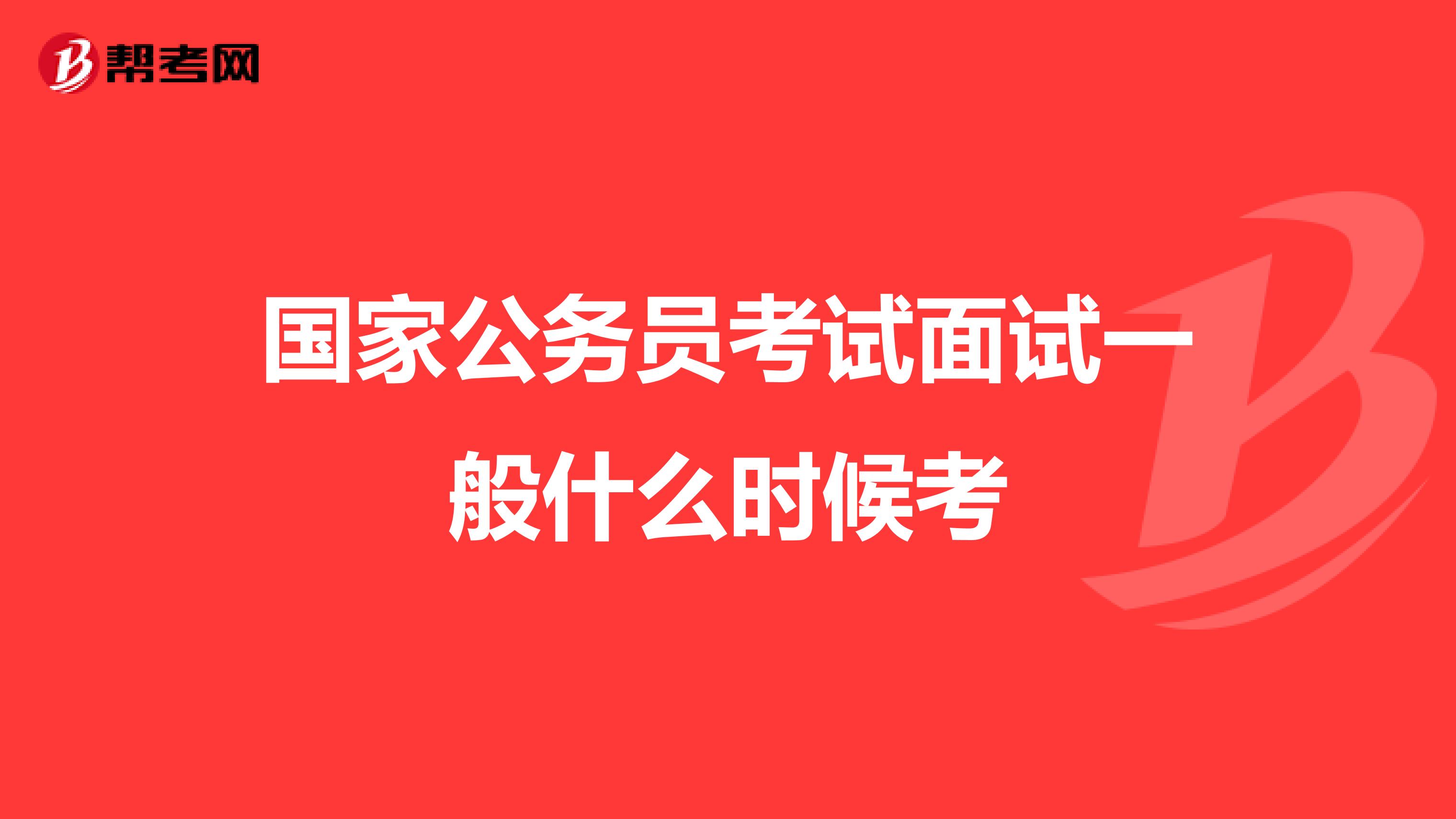 国家公务员考试面试一般什么时候考