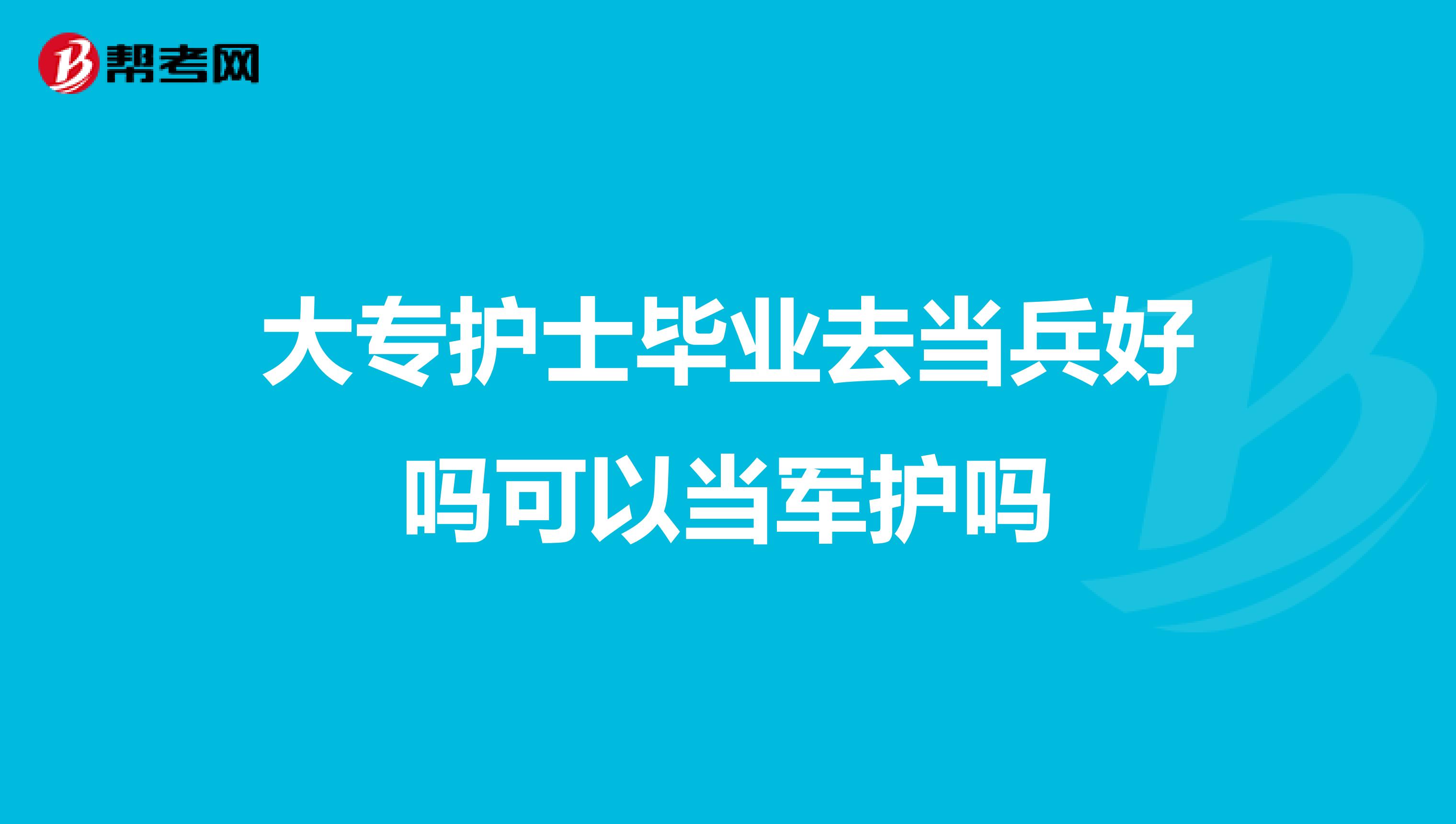 大专护士毕业去当兵好吗可以当军护吗
