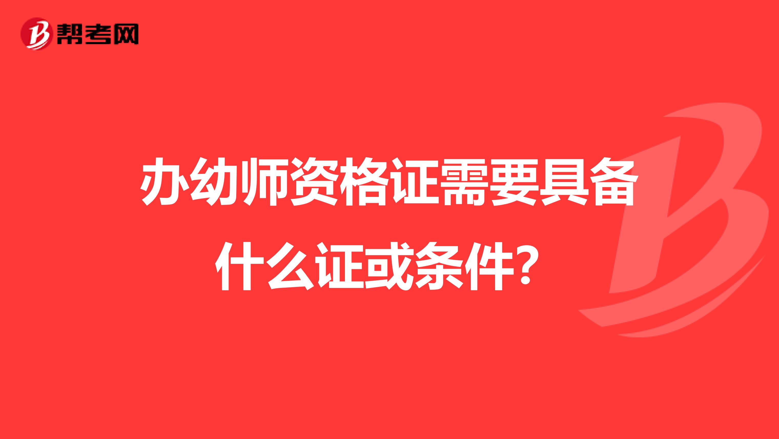 办幼师资格证需要具备什么证或条件？