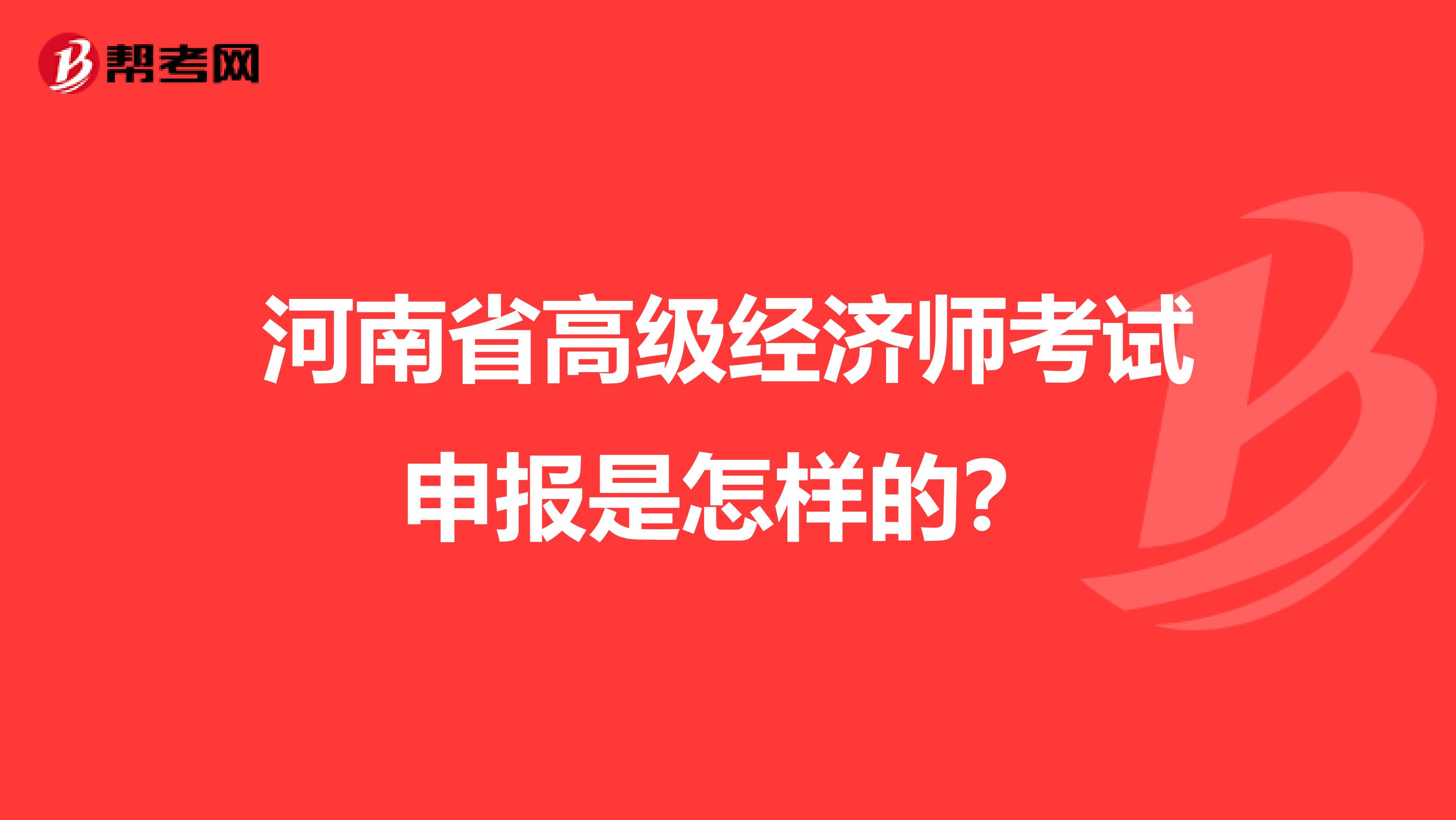 河南省高级经济师考试申报是怎样的？