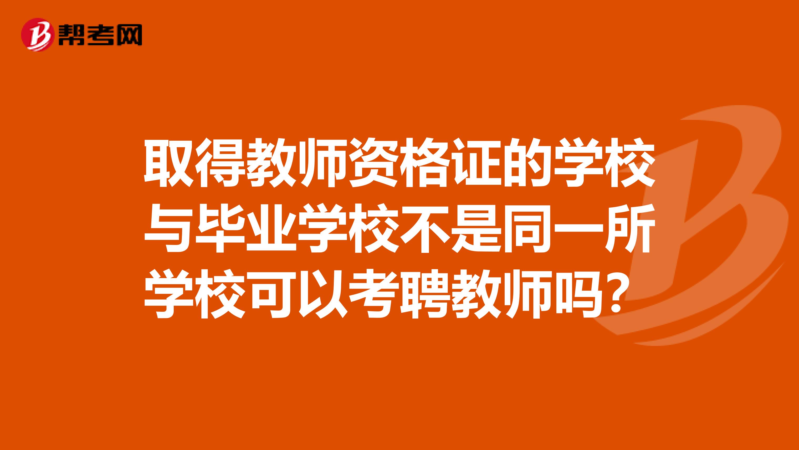 取得教師資格證的學(xué)校與畢業(yè)學(xué)校不是同一所學(xué)?？梢钥计附處焼?？