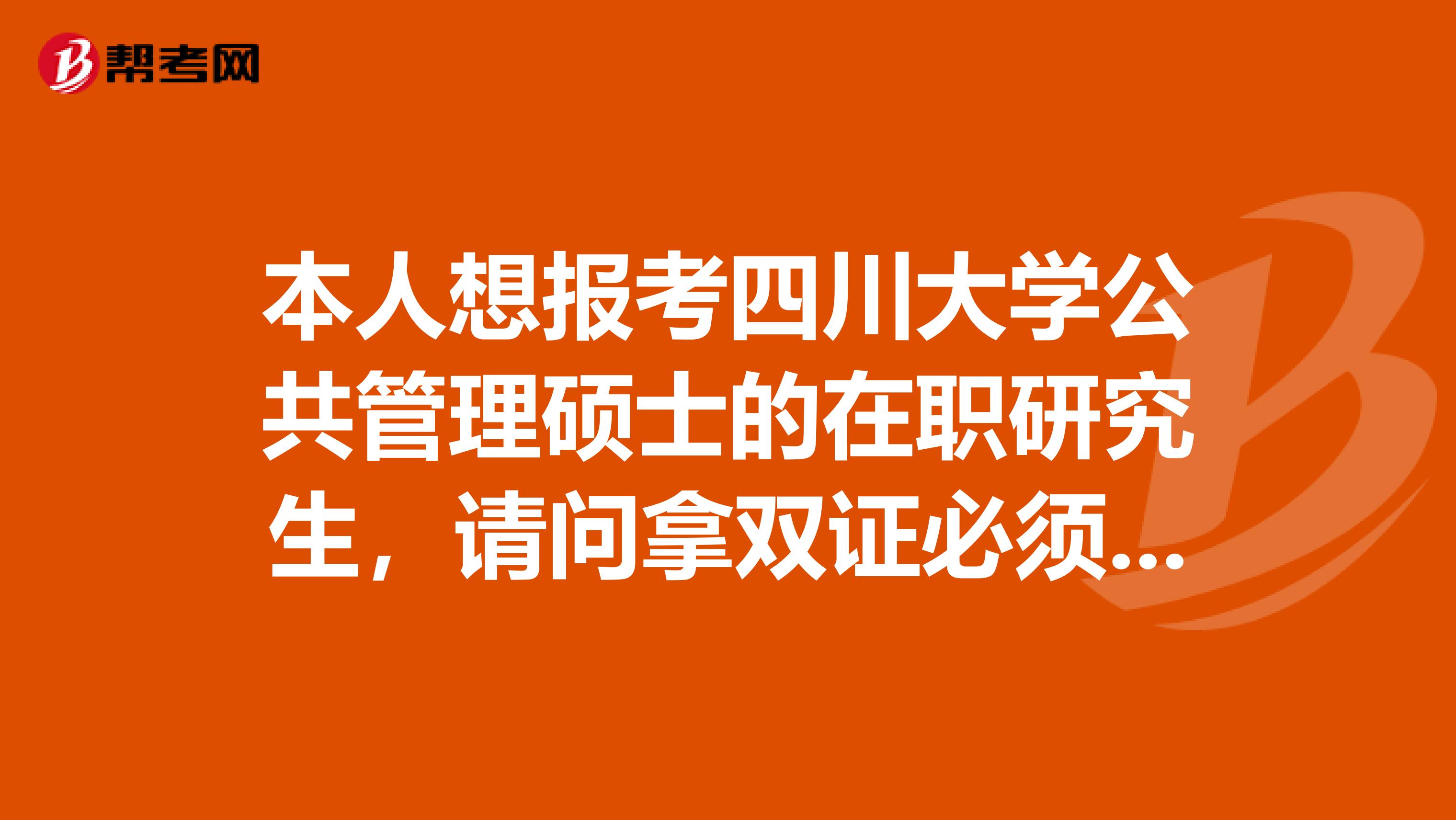 本人想报考四川大学公共管理硕士的在职研究生,请问拿双证必须参加全国一月份的研究生联考吗?要考哪些科目呢?
