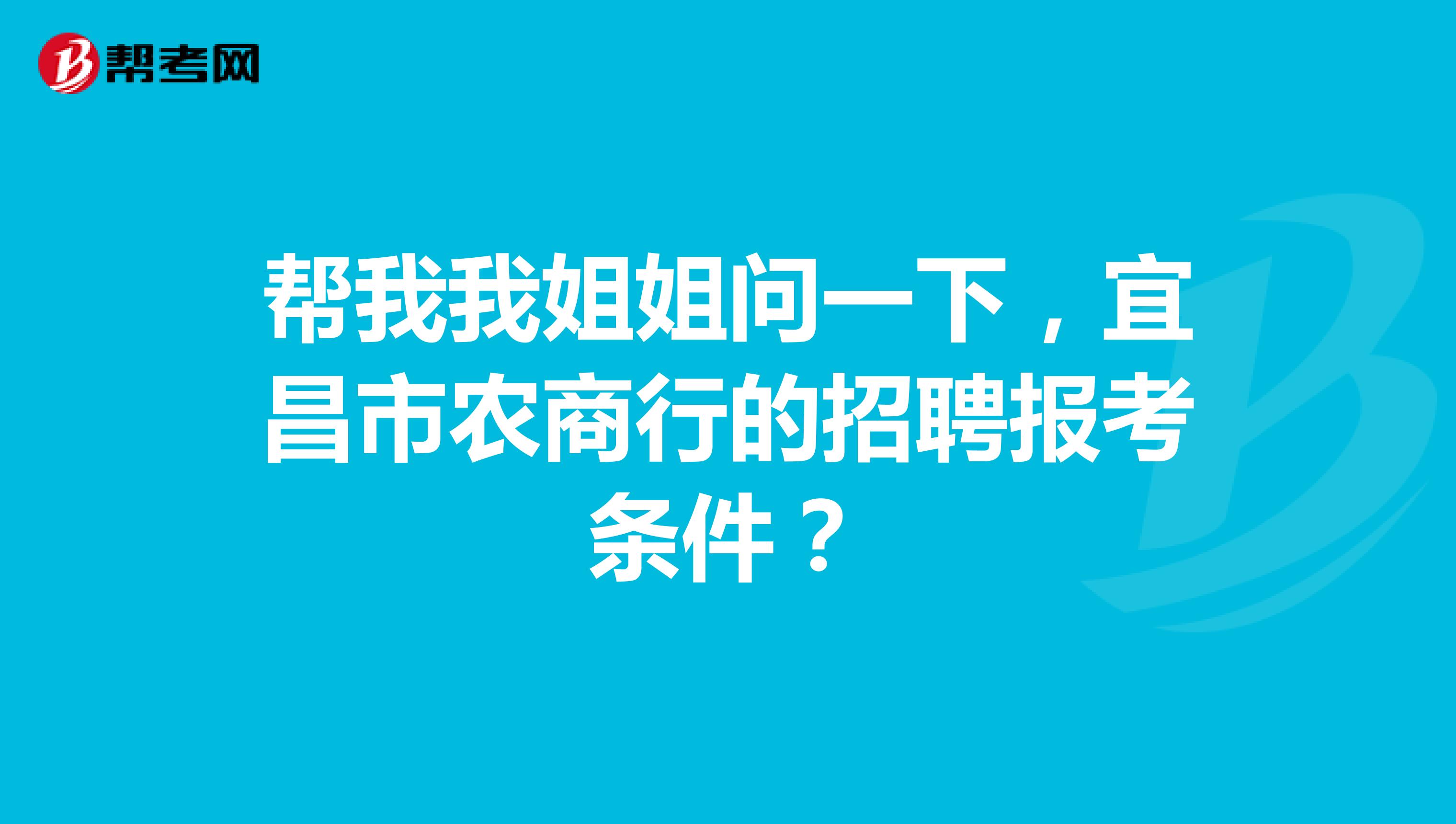 帮我我姐姐问一下，宜昌市农商行的招聘报考条件？