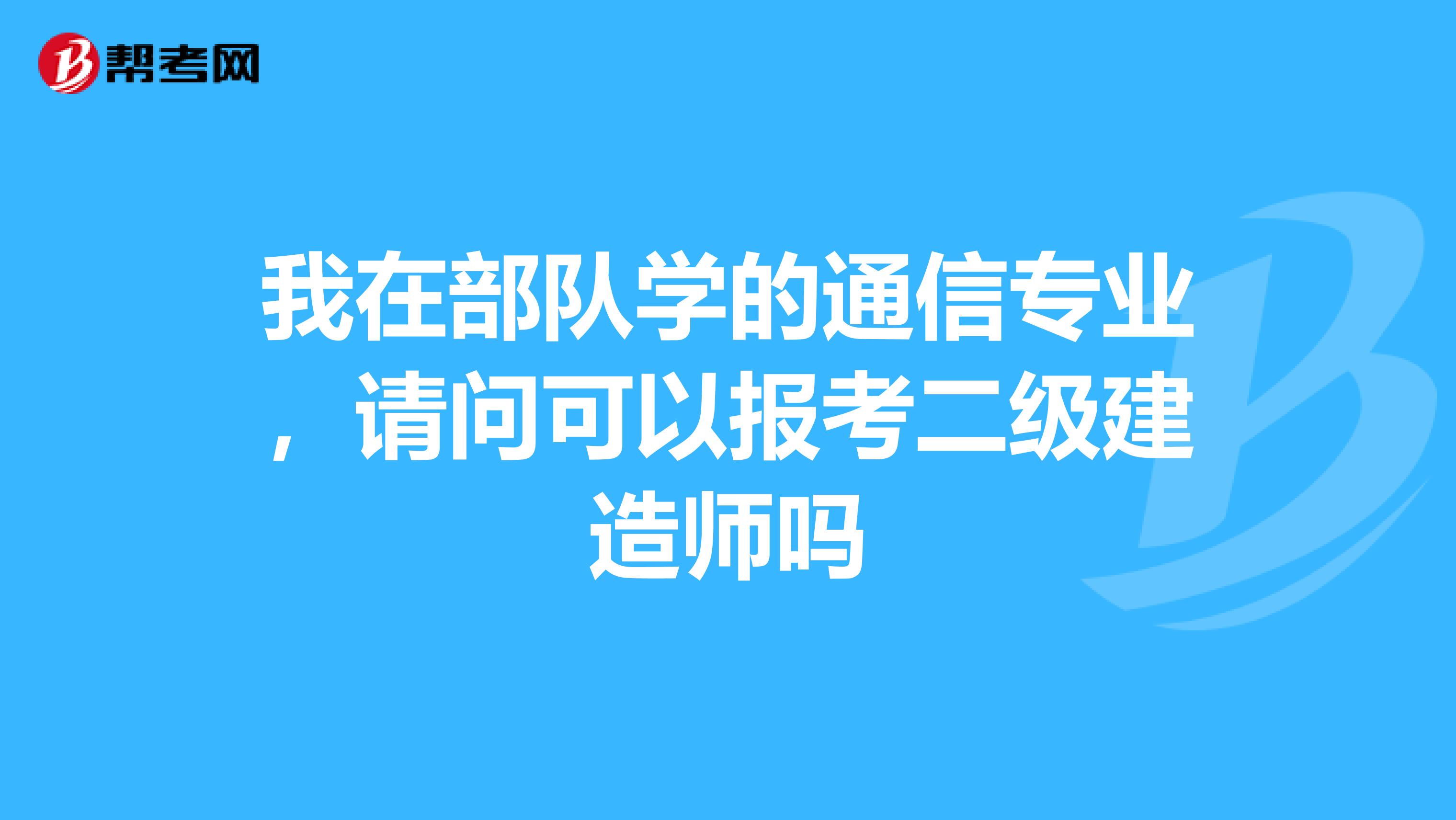 我在部队学的通信专业,请问可以报考二级建造师吗