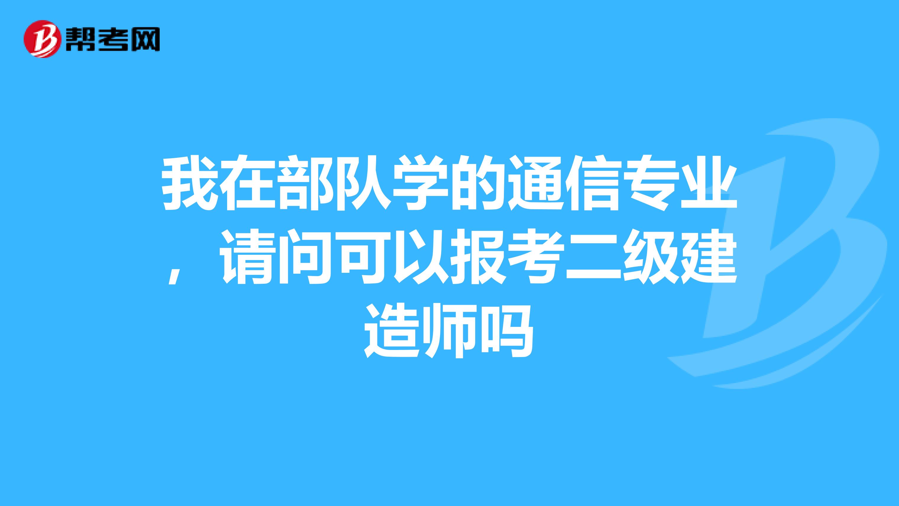 我在部队学的通信专业，请问可以报考二级建造师吗