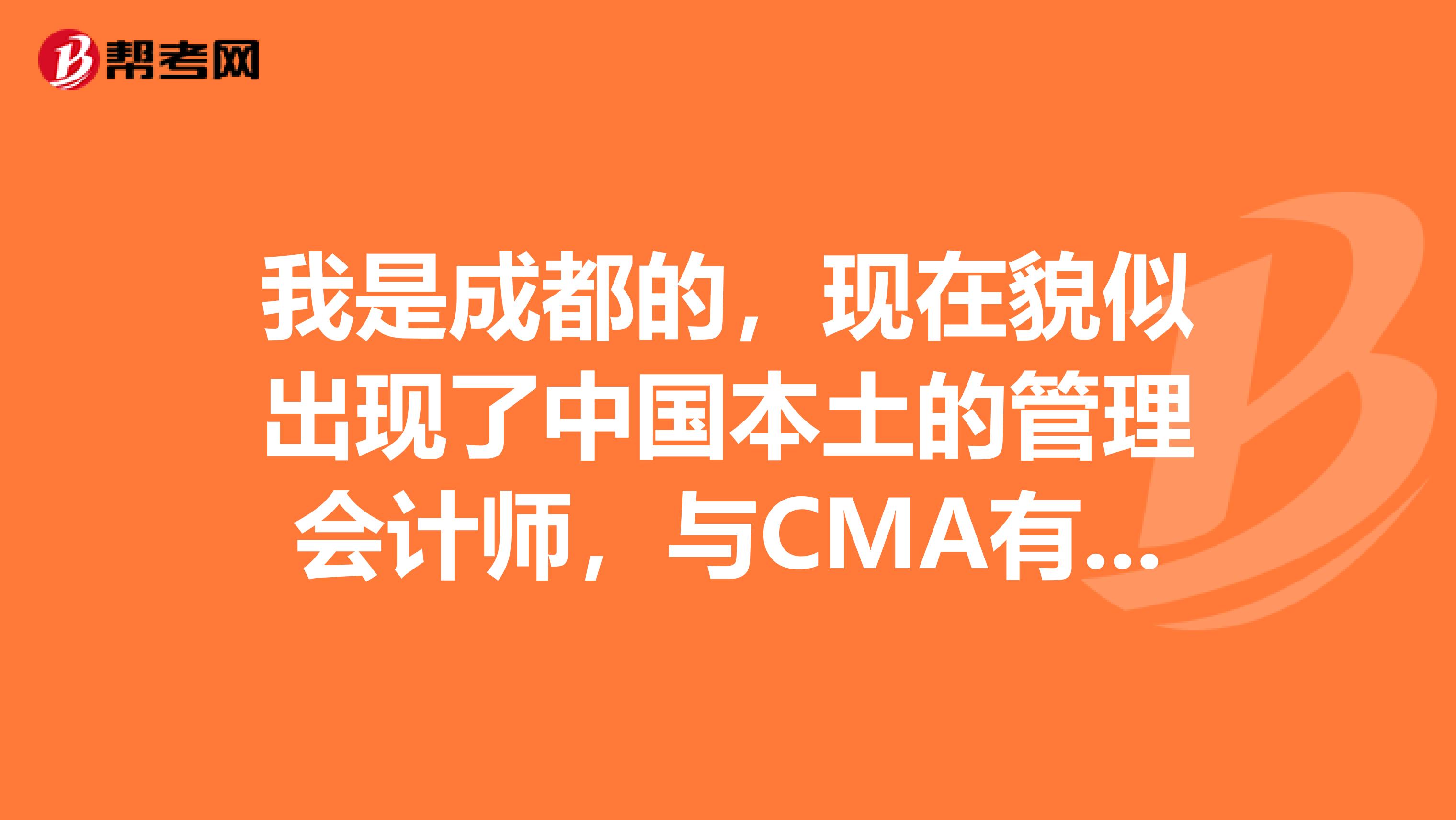 我是成都的,现在貌似出现了中国本土的管理会计师,与CMA有什么区别?含金量高吗?