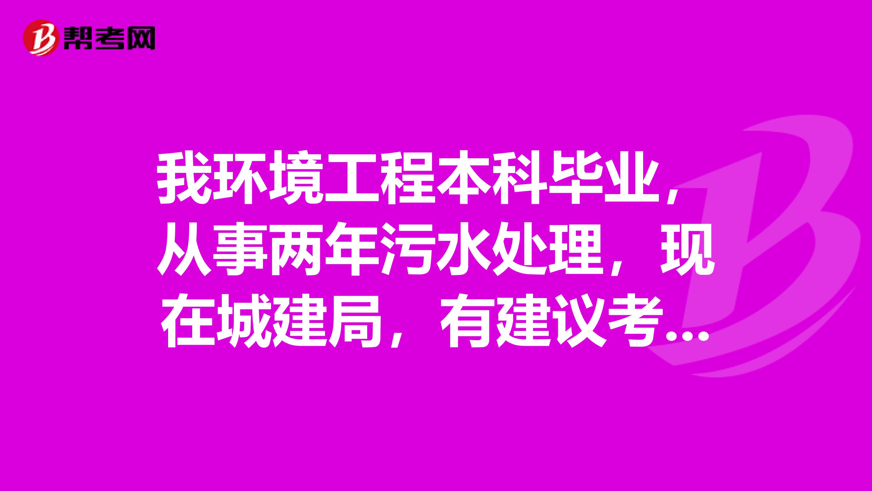 我环境工程本科毕业，从事两年污水处理，现在城建局，有建议考环保工程师，想问下有资格吗？