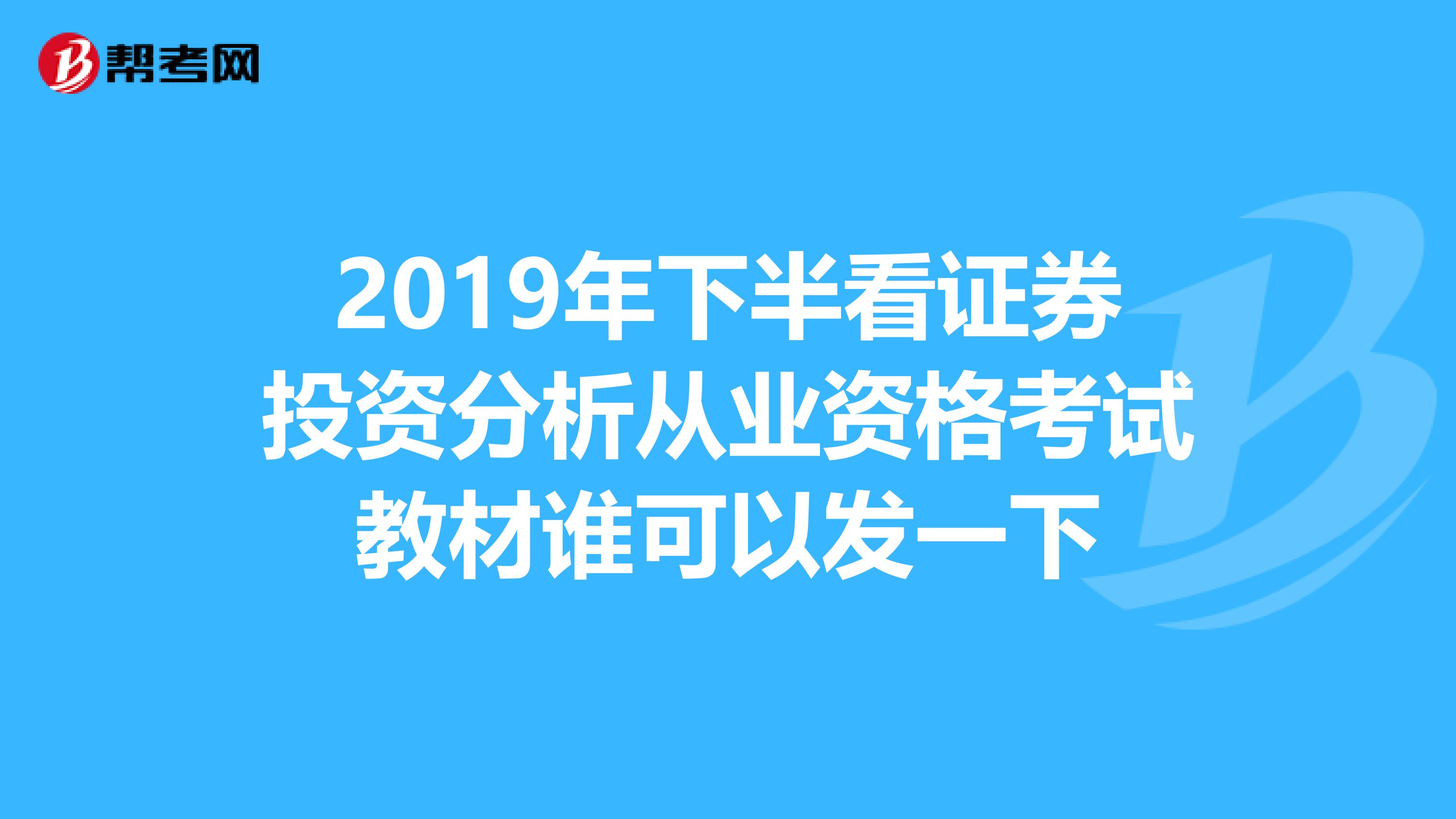 2019年下半看证券投资分析从业资格考试教材谁可以发一下