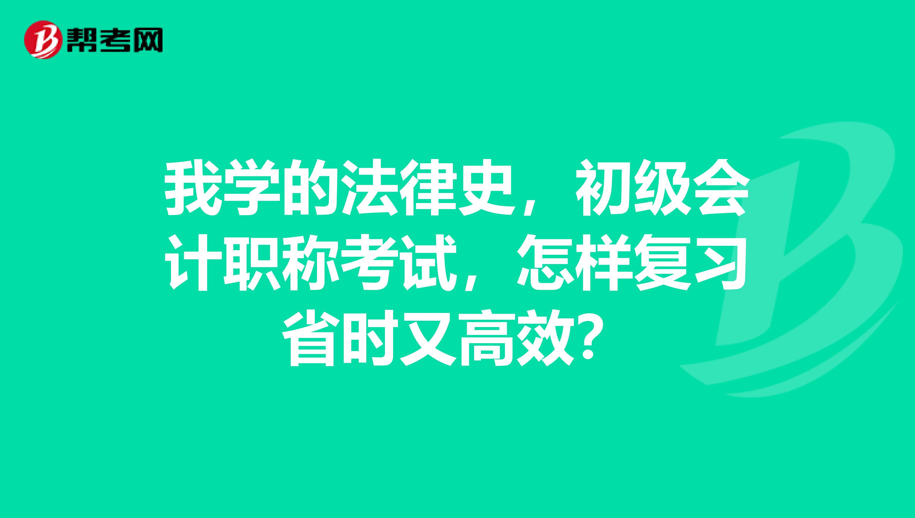 我学的法律史,初级会计职称考试,怎样复习省时又高效?
