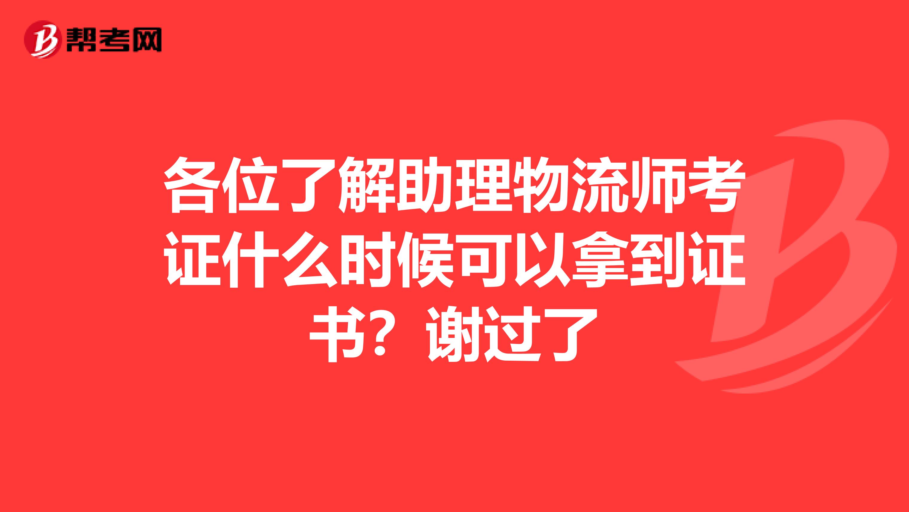 各位了解助理物流师考证什么时候可以拿到证书?谢过了
