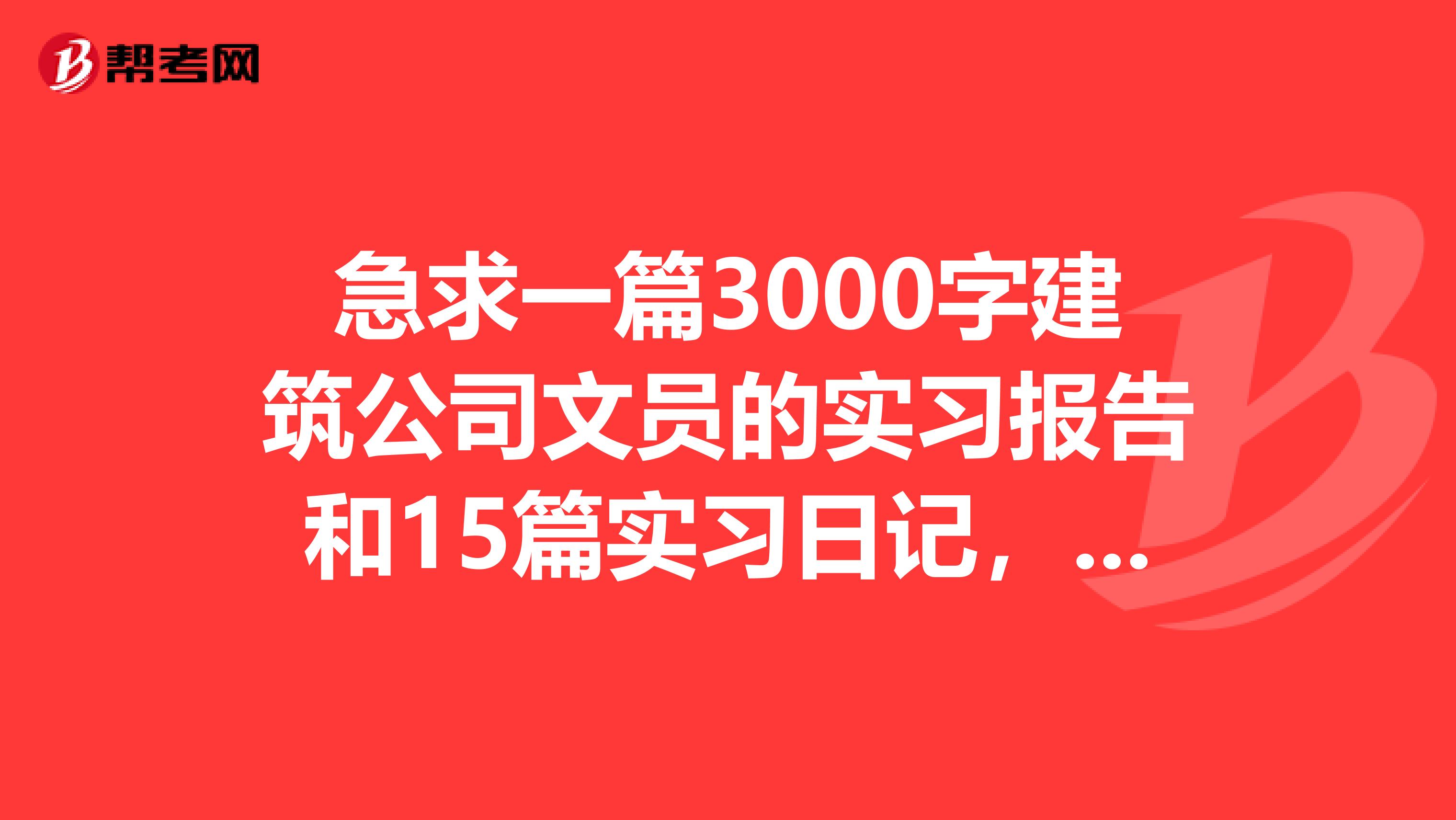 急求一篇3000字建筑公司文员的实习报告和15篇实习日记,4篇周记,邮箱7249