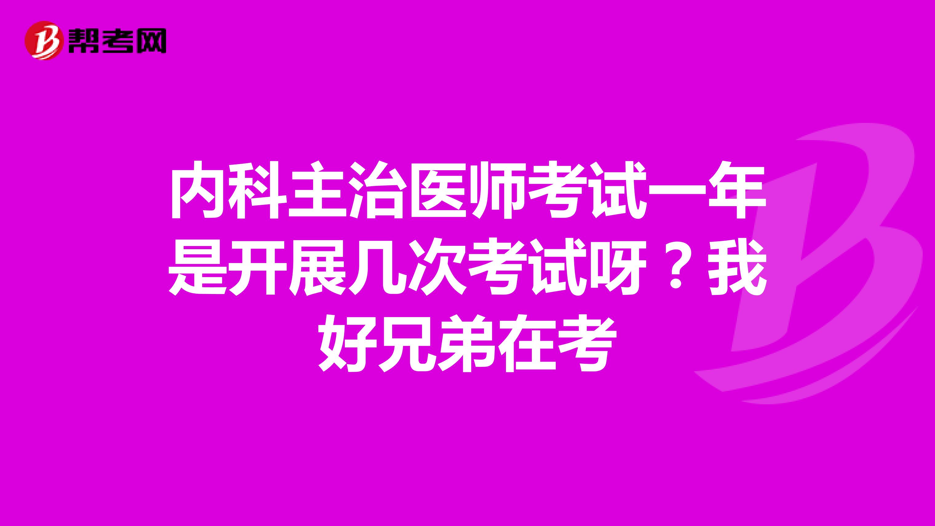 内科主治医师考试一年是开展几次考试呀？我好兄弟在考