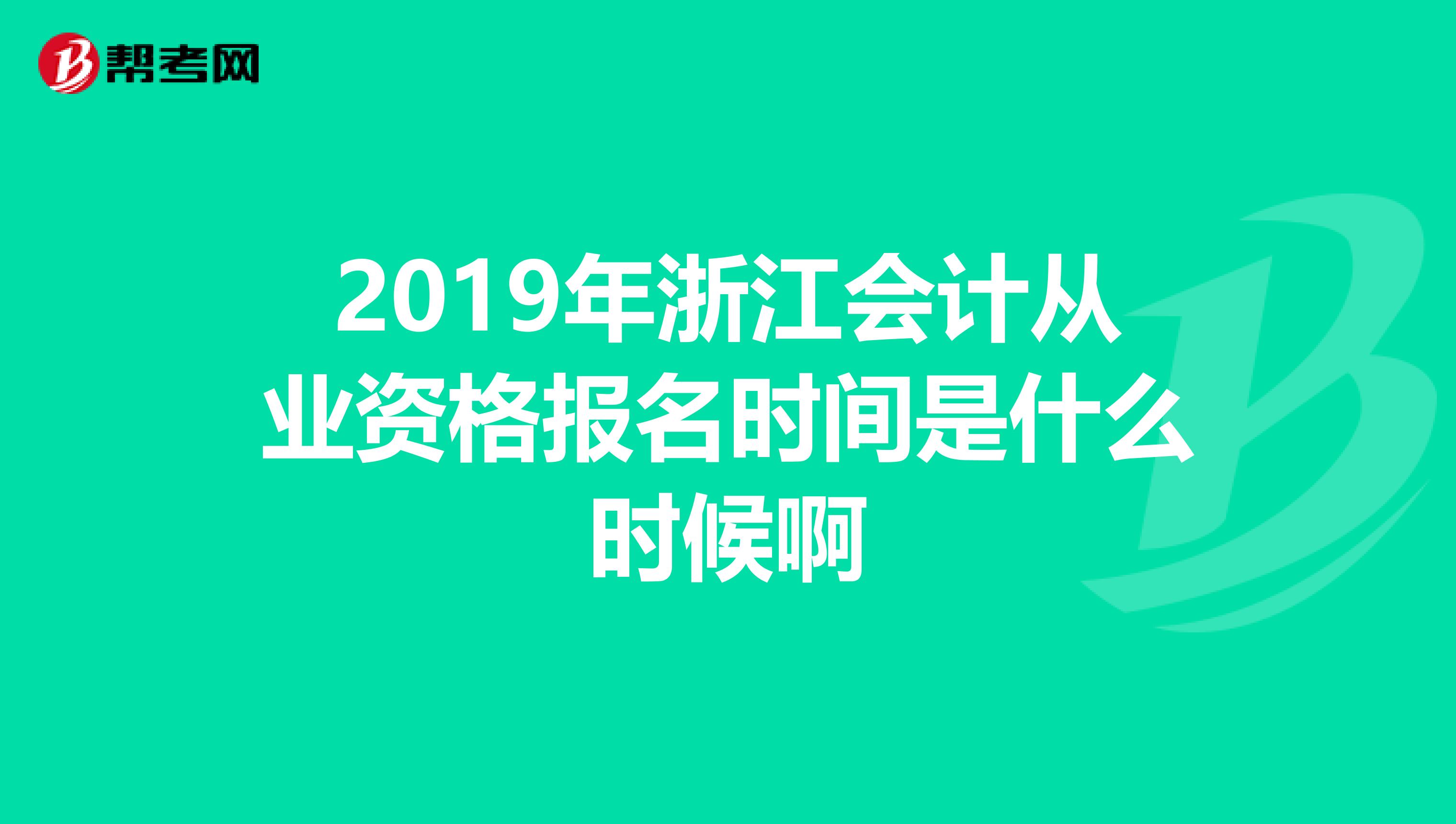 2019年浙江会计从业资格报名时间是什么时候啊