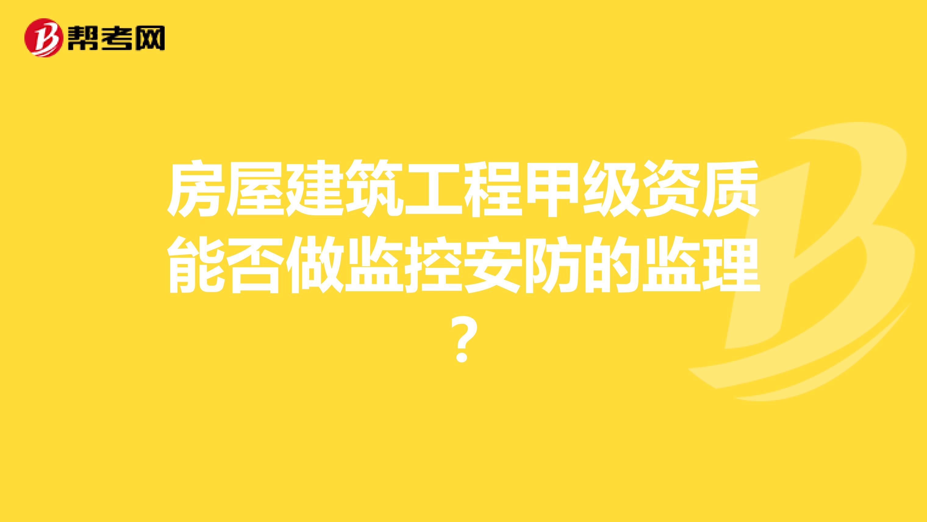 房屋建筑工程甲级资质能否做监控安防的监理?
