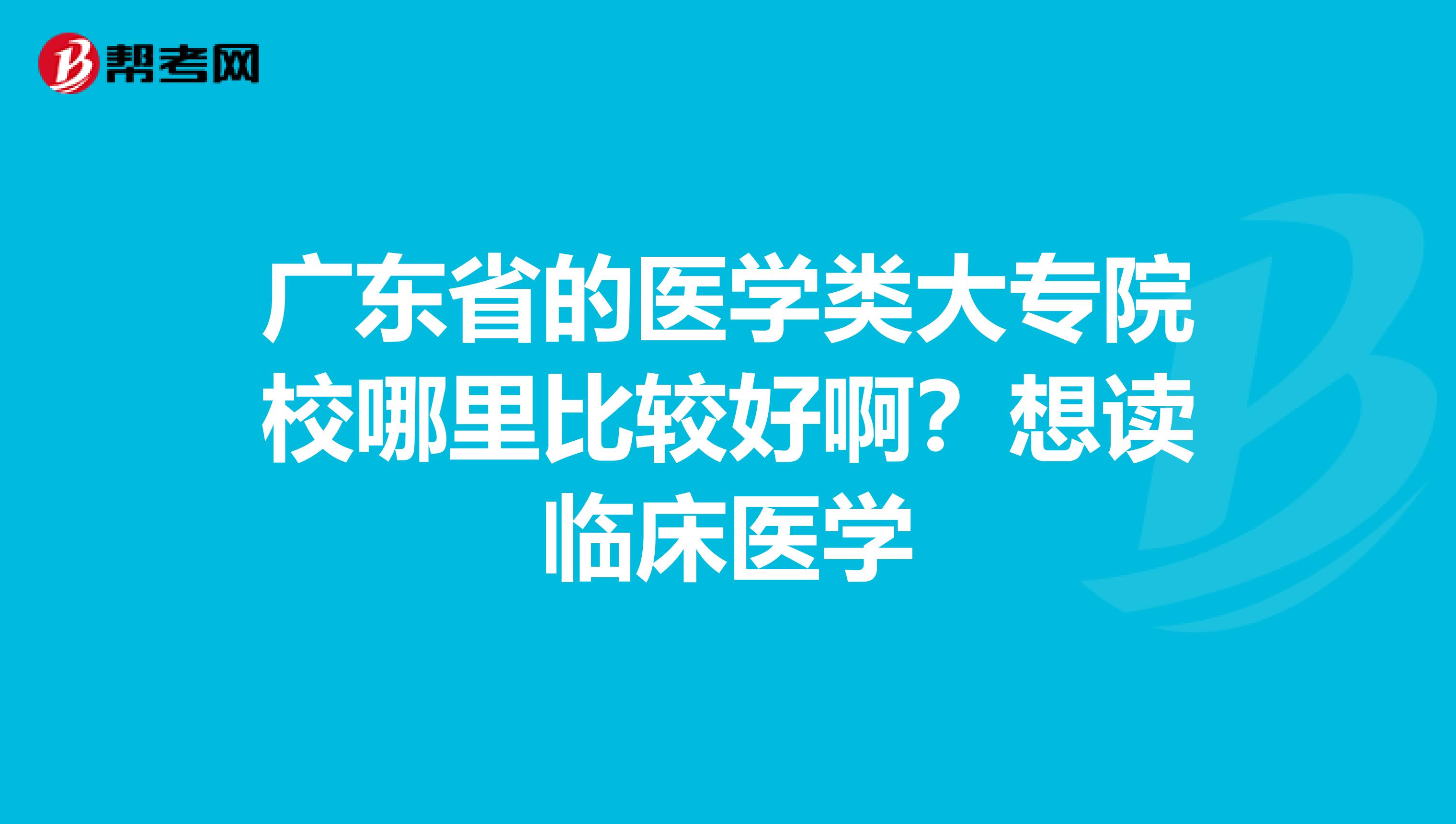 广东省的医学类大专院校哪里比较好啊？想读临床医学