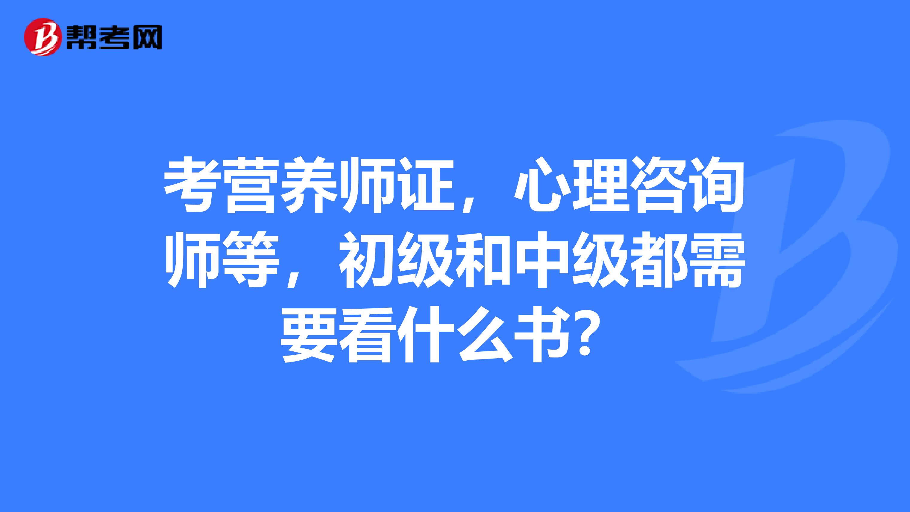 考营养师证，心理咨询师等，初级和中级都需要看什么书？